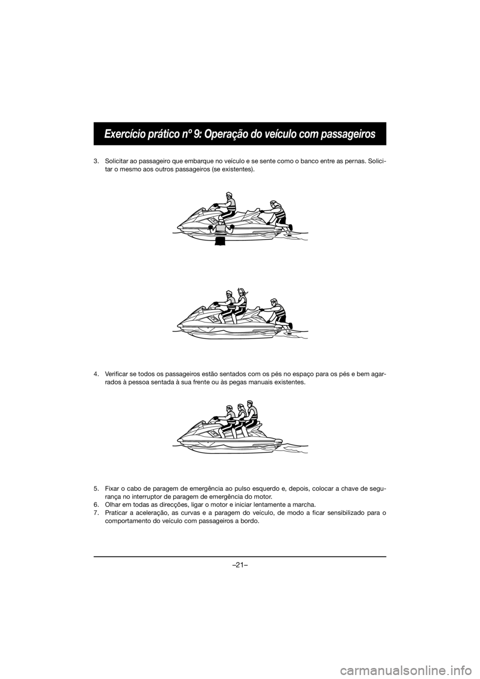 YAMAHA FX HO 2019 Bruksanvisningar (in Swedish) –21–
Exercício prático nº 9: Operação do veículo com passageiros
3. Solicitar ao passageiro que embarque no veículo e se sente como o banco entre as pernas. Solici-
tar o mesmo aos outros p YAMAHA FX HO 2019 Bruksanvisningar (in Swedish) –21–
Exercício prático nº 9: Operação do veículo com passageiros
3. Solicitar ao passageiro que embarque no veículo e se sente como o banco entre as pernas. Solici-
tar o mesmo aos outros p