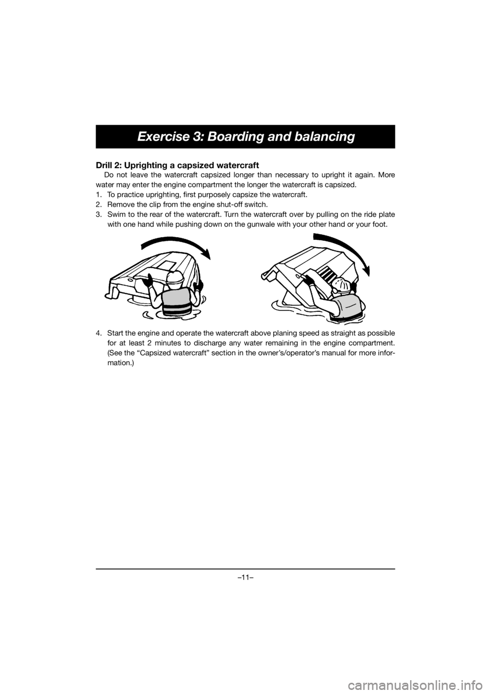 YAMAHA FX HO 2019  Manuale de Empleo (in Spanish) –11–
Exercise 3: Boarding and balancing
Drill 2: Uprighting a capsized watercraft
Do not leave the watercraft capsized longer than necessary to upright it again. More
water may enter the engine co