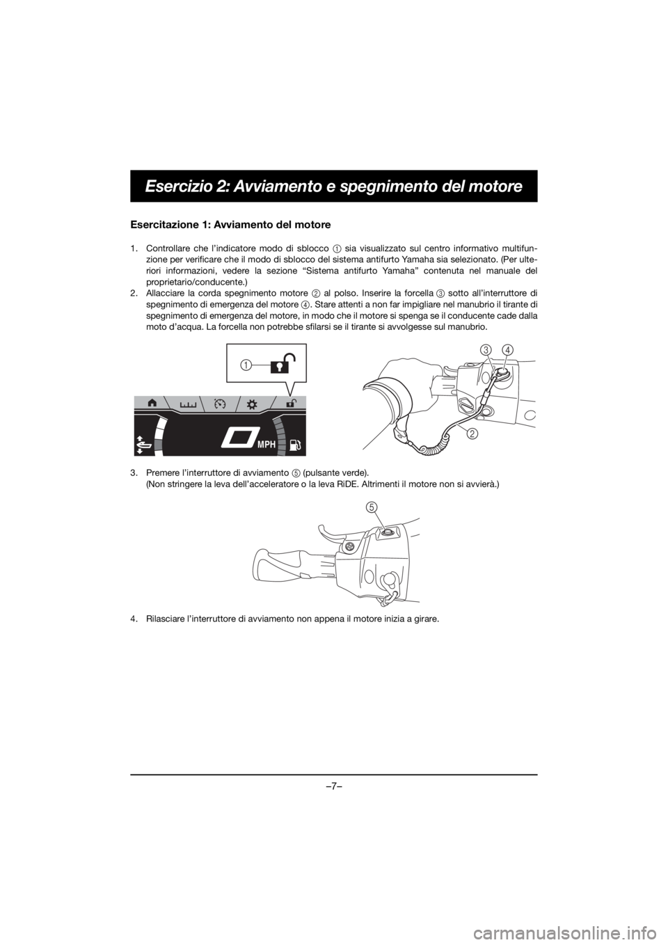 YAMAHA FX HO 2019 Bruksanvisningar (in Swedish) –7–
Esercizio 2: Avviamento e spegnimento del motore
Esercitazione 1: Avviamento del motore
1. Controllare che l’indicatore modo di sblocco 1 sia visualizzato sul centro informativo multifun-
z YAMAHA FX HO 2019 Bruksanvisningar (in Swedish) –7–
Esercizio 2: Avviamento e spegnimento del motore
Esercitazione 1: Avviamento del motore
1. Controllare che l’indicatore modo di sblocco 1 sia visualizzato sul centro informativo multifun-
z