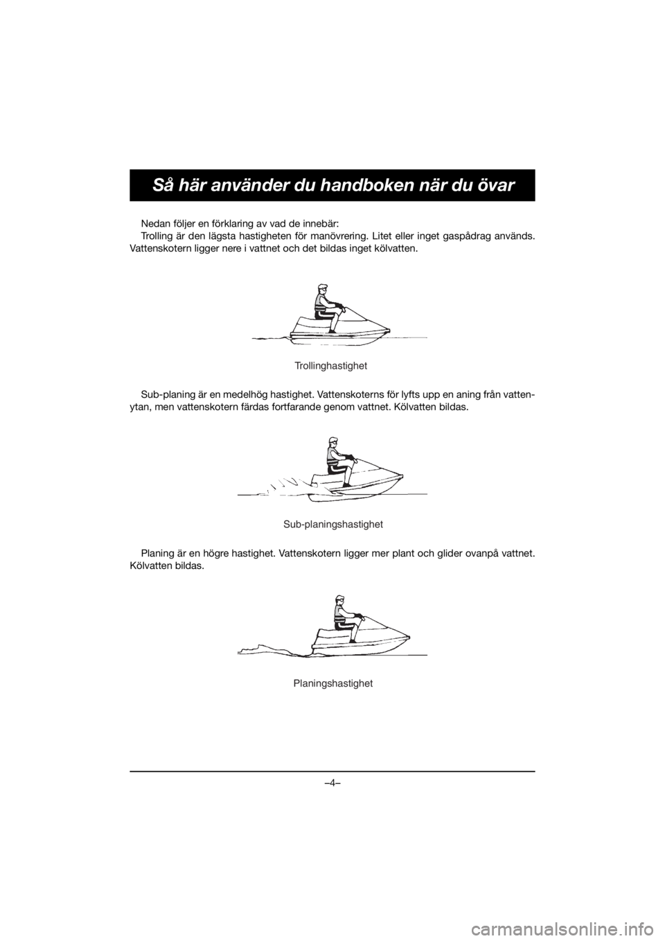 YAMAHA FX HO 2019 Bruksanvisningar (in Swedish) –4–
Så här använder du handboken när du övar
Nedan följer en förklaring av vad de innebär:
Trolling är den lägsta hastigheten för manövrering. Litet eller inget gaspådrag används.
Va YAMAHA FX HO 2019 Bruksanvisningar (in Swedish) –4–
Så här använder du handboken när du övar
Nedan följer en förklaring av vad de innebär:
Trolling är den lägsta hastigheten för manövrering. Litet eller inget gaspådrag används.
Va