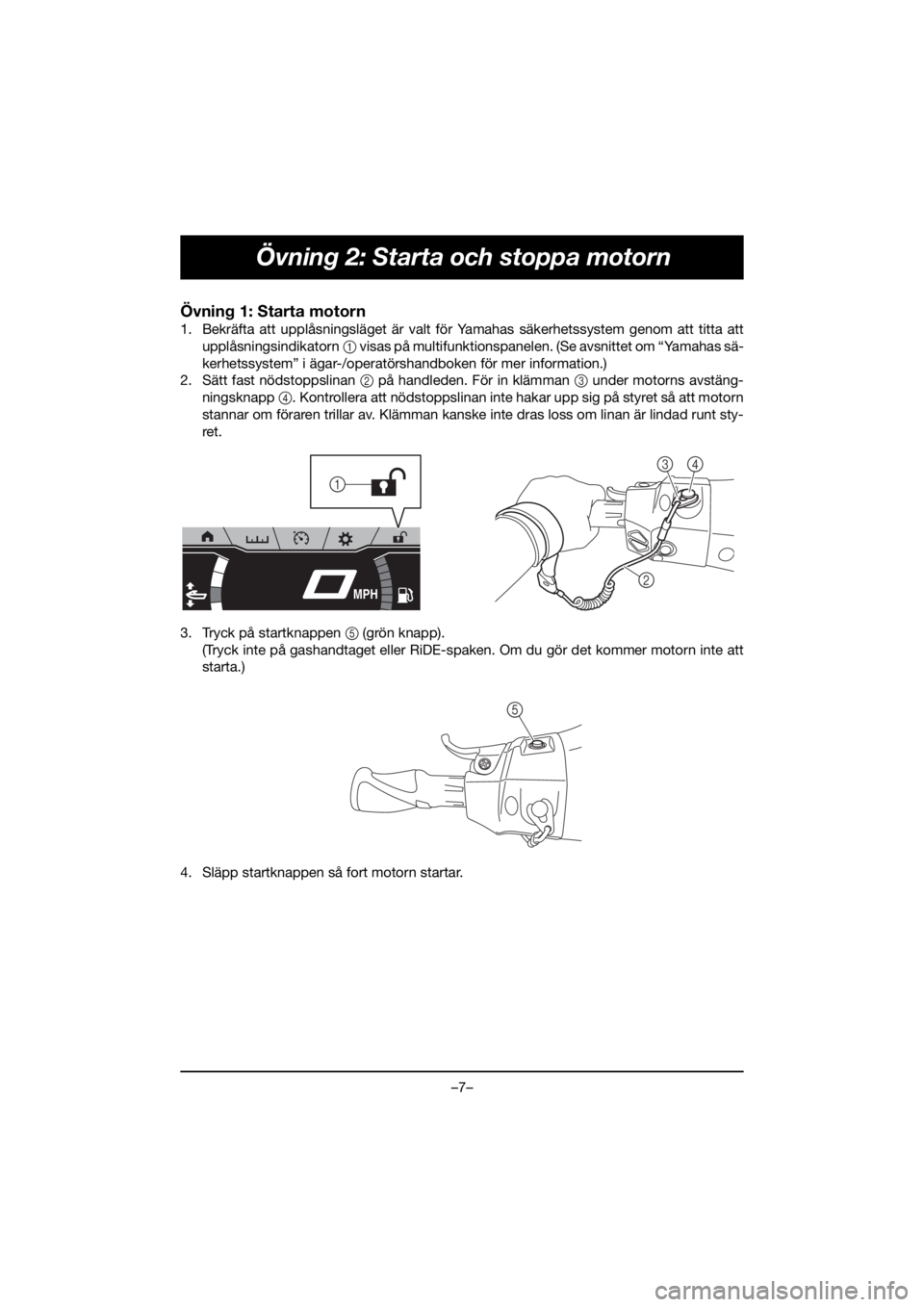 YAMAHA FX HO 2019 Bruksanvisningar (in Swedish) –7–
Övning 2: Starta och stoppa motorn
Övning 1: Starta motorn
1. Bekräfta att upplåsningsläget är valt för Yamahas säkerhetssystem genom att titta att
upplåsningsindikatorn 1 visas på m YAMAHA FX HO 2019 Bruksanvisningar (in Swedish) –7–
Övning 2: Starta och stoppa motorn
Övning 1: Starta motorn
1. Bekräfta att upplåsningsläget är valt för Yamahas säkerhetssystem genom att titta att
upplåsningsindikatorn 1 visas på m