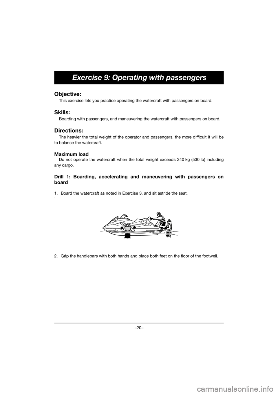 YAMAHA FX HO 2019 Bruksanvisningar (in Swedish) –20–
Exercise 9: Operating with passengers
Objective:
This exercise lets you practice operating the watercraft with passengers on board.
Skills:
Boarding with passengers, and maneuvering the water YAMAHA FX HO 2019 Bruksanvisningar (in Swedish) –20–
Exercise 9: Operating with passengers
Objective:
This exercise lets you practice operating the watercraft with passengers on board.
Skills:
Boarding with passengers, and maneuvering the water