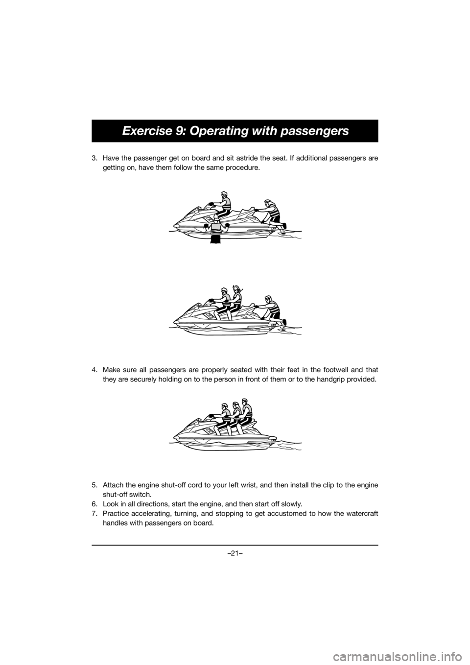 YAMAHA FX HO 2019  Manuale de Empleo (in Spanish) –21–
Exercise 9: Operating with passengers
3. Have the passenger get on board and sit astride the seat. If additional passengers are
getting on, have them follow the same procedure.
4. Make sure a