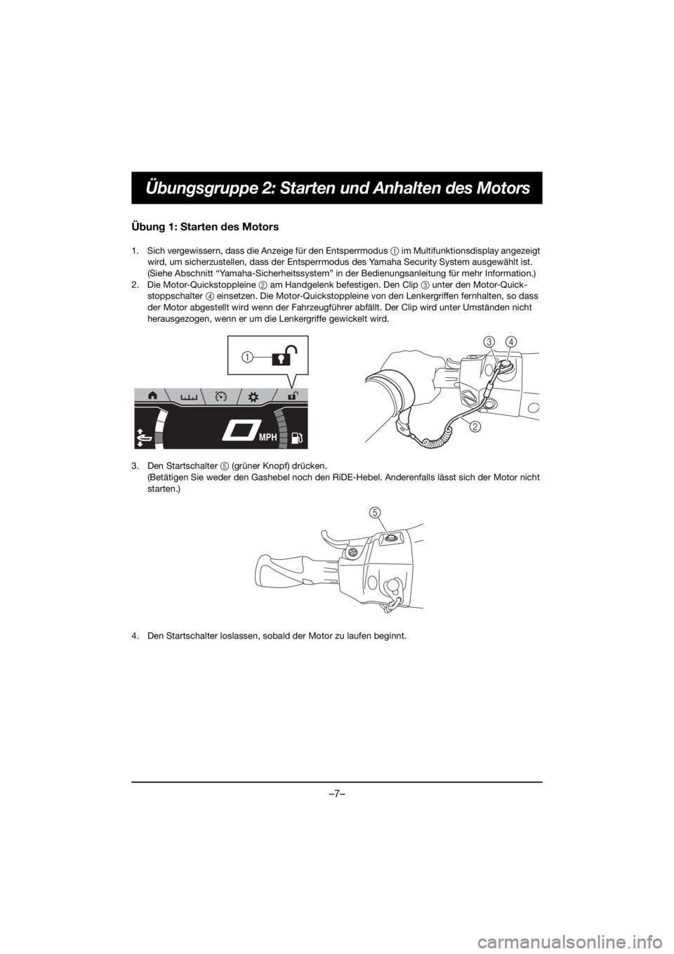 YAMAHA FX HO 2019  Bruksanvisningar (in Swedish) –7–
Übungsgruppe 2: Starten und Anhalten des Motors
Übung 1: Starten des Motors
1. Sich vergewissern, dass die Anzeige für den Entsperrmodus 1 im Multifunktionsdisplay angezeigt 
wird, um siche