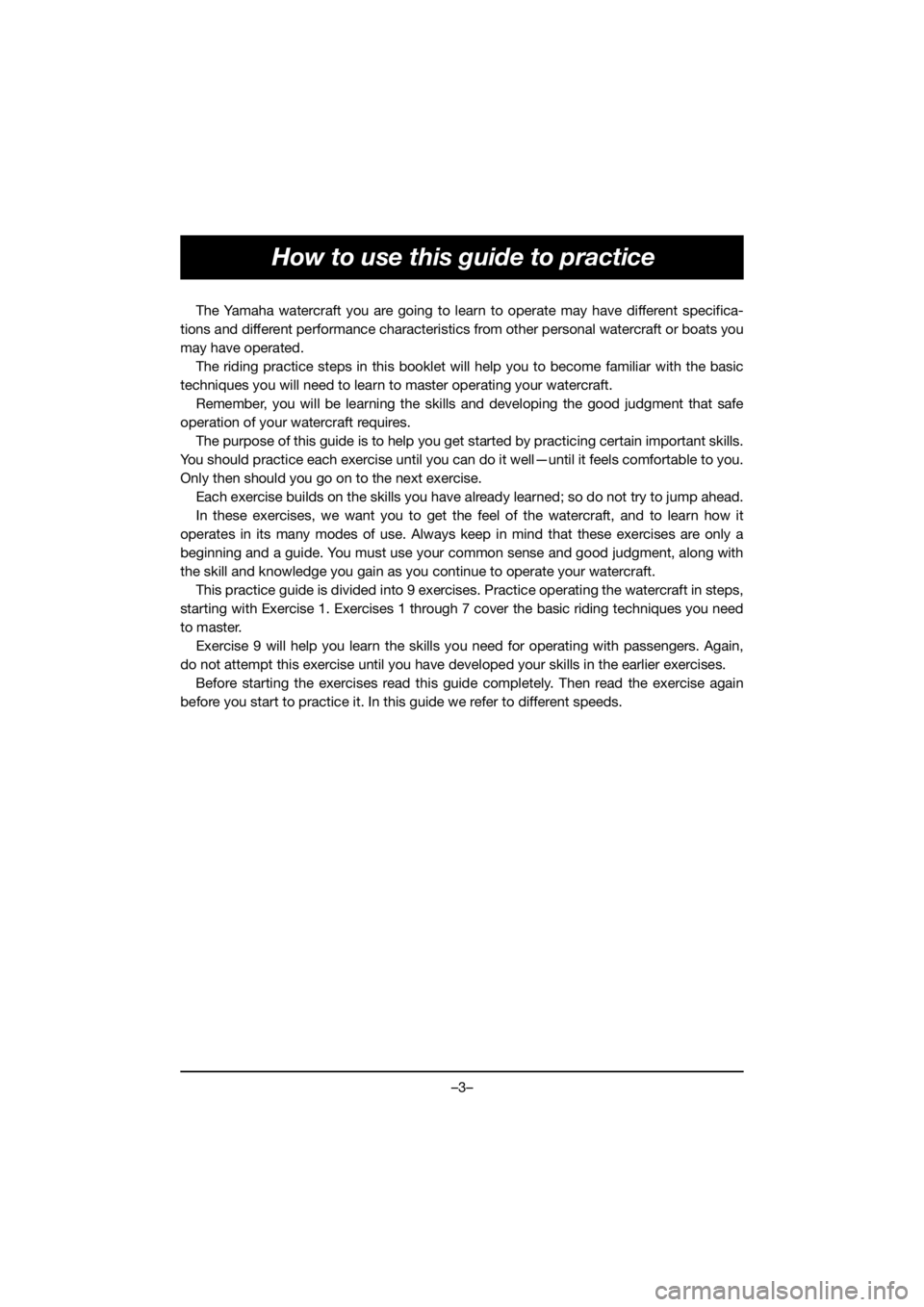 YAMAHA FX HO 2019 Manual de utilização (in Portuguese) –3–
How to use this guide to practice
The Yamaha watercraft you are going to learn to operate may have different specifica-
tions and different performance characteristics from other personal wate YAMAHA FX HO 2019 Manual de utilização (in Portuguese) –3–
How to use this guide to practice
The Yamaha watercraft you are going to learn to operate may have different specifica-
tions and different performance characteristics from other personal wate