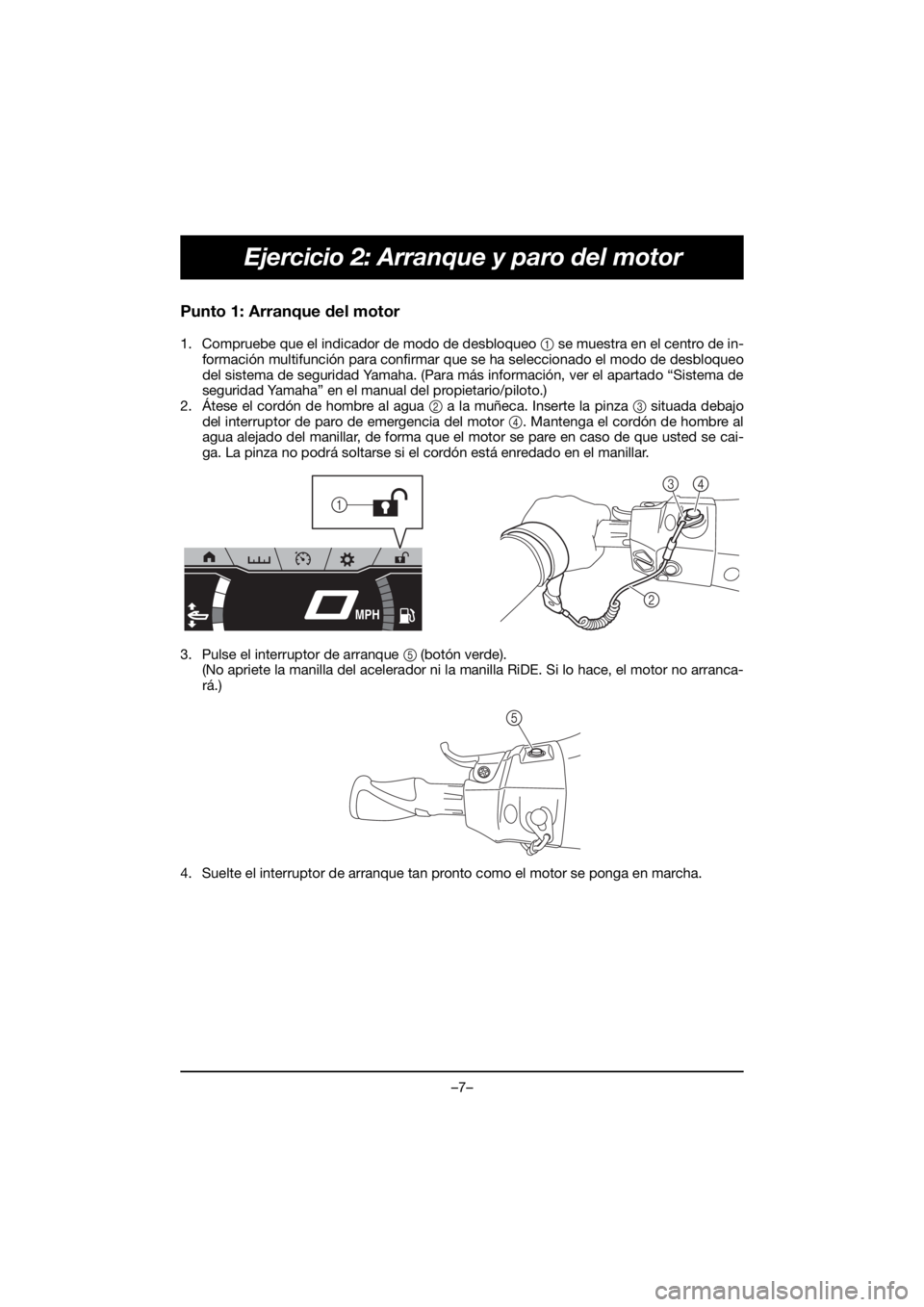 YAMAHA FX HO 2019 Bruksanvisningar (in Swedish) –7–
Ejercicio 2: Arranque y paro del motor
Punto 1: Arranque del motor
1. Compruebe que el indicador de modo de desbloqueo 1 se muestra en el centro de in-
formación multifunción para confirmar YAMAHA FX HO 2019 Bruksanvisningar (in Swedish) –7–
Ejercicio 2: Arranque y paro del motor
Punto 1: Arranque del motor
1. Compruebe que el indicador de modo de desbloqueo 1 se muestra en el centro de in-
formación multifunción para confirmar