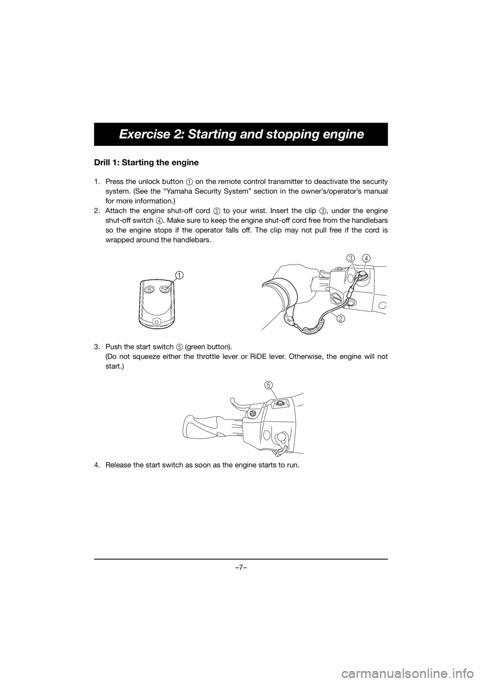 YAMAHA FX HO 2018 Manual de utilização (in Portuguese) –7–
Exercise 2: Starting and stopping engine
Drill 1: Starting the engine
1. Press the unlock button 1 on the remote control transmitter to deactivate the security
system. (See the “Yamaha Secur YAMAHA FX HO 2018 Manual de utilização (in Portuguese) –7–
Exercise 2: Starting and stopping engine
Drill 1: Starting the engine
1. Press the unlock button 1 on the remote control transmitter to deactivate the security
system. (See the “Yamaha Secur