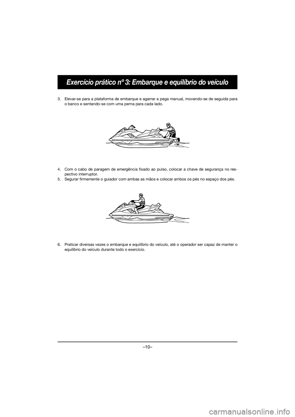 YAMAHA FX HO 2018 Manual de utilização (in Portuguese) –10–
Exercício prático nº 3: Embarque e equilíbrio do veículo
3. Elevar-se para a plataforma de embarque e agarrar a pega manual, movendo-se de seguida para
o banco e sentando-se com uma pern YAMAHA FX HO 2018 Manual de utilização (in Portuguese) –10–
Exercício prático nº 3: Embarque e equilíbrio do veículo
3. Elevar-se para a plataforma de embarque e agarrar a pega manual, movendo-se de seguida para
o banco e sentando-se com uma pern