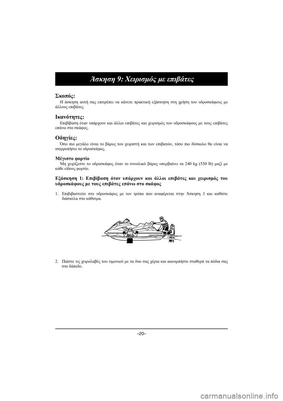YAMAHA FX HO 2018 Manual de utilização (in Portuguese) –20–
Άσκηση 9: Χειρισμός με επιβάτες
Σκοπός:
Η άσκηση αυτή σας επιτρέπει να κάνετε πρακτική εξάσκηση στη χρήσ YAMAHA FX HO 2018 Manual de utilização (in Portuguese) –20–
Άσκηση 9: Χειρισμός με επιβάτες
Σκοπός:
Η άσκηση αυτή σας επιτρέπει να κάνετε πρακτική εξάσκηση στη χρήσ