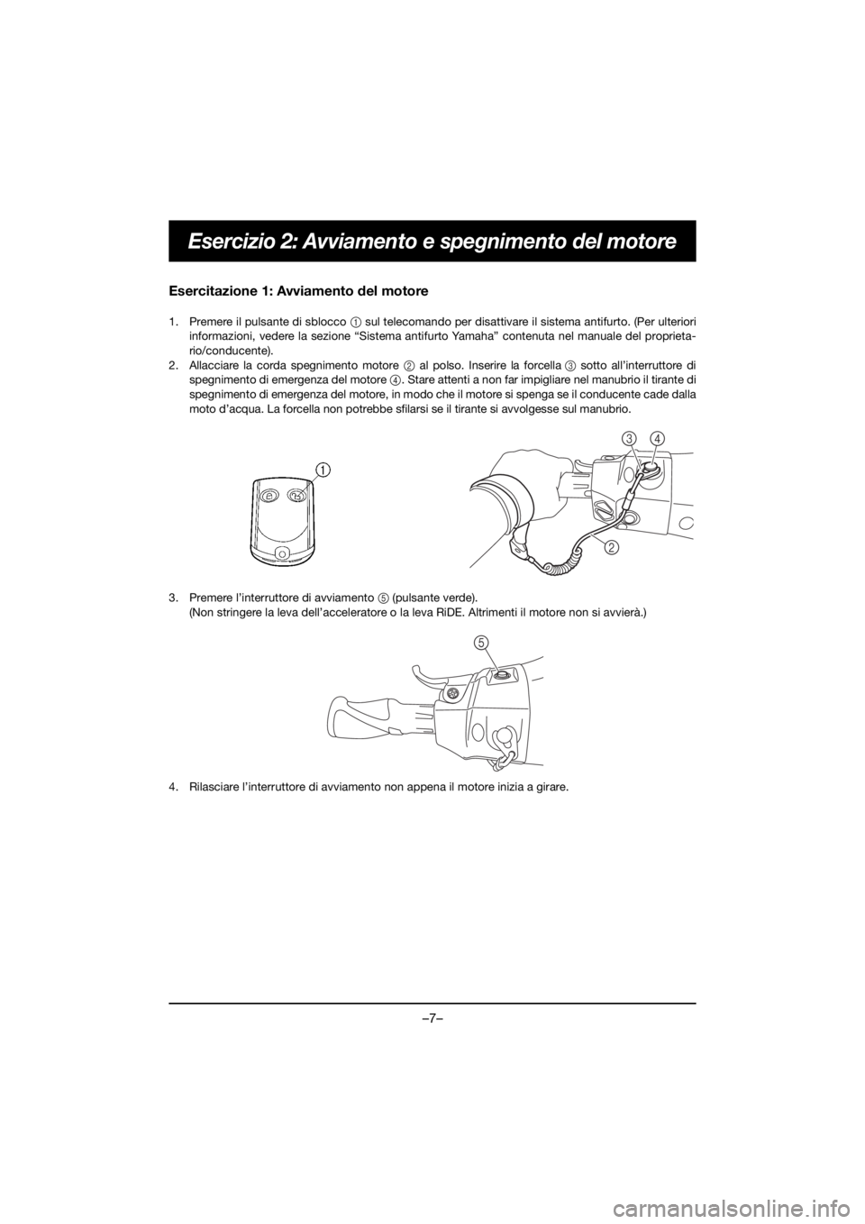YAMAHA FX HO 2018 Manual de utilização (in Portuguese) –7–
Esercizio 2: Avviamento e spegnimento del motore
Esercitazione 1: Avviamento del motore
1. Premere il pulsante di sblocco 1 sul telecomando per disattivare il sistema antifurto. (Per ulterior YAMAHA FX HO 2018 Manual de utilização (in Portuguese) –7–
Esercizio 2: Avviamento e spegnimento del motore
Esercitazione 1: Avviamento del motore
1. Premere il pulsante di sblocco 1 sul telecomando per disattivare il sistema antifurto. (Per ulterior