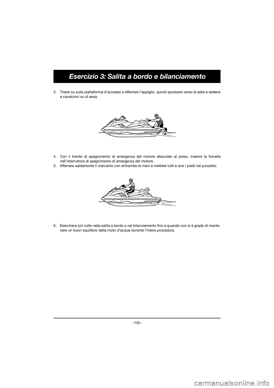 YAMAHA FX HO 2018 Manual de utilização (in Portuguese) –10–
Esercizio 3: Salita a bordo e bilanciamento
3. Tirarsi su sulla piattaforma d’accesso e afferrare l’appiglio, quindi spostarsi verso la sella e sedersi
a cavalcioni su di essa.
4. Con il YAMAHA FX HO 2018 Manual de utilização (in Portuguese) –10–
Esercizio 3: Salita a bordo e bilanciamento
3. Tirarsi su sulla piattaforma d’accesso e afferrare l’appiglio, quindi spostarsi verso la sella e sedersi
a cavalcioni su di essa.
4. Con il