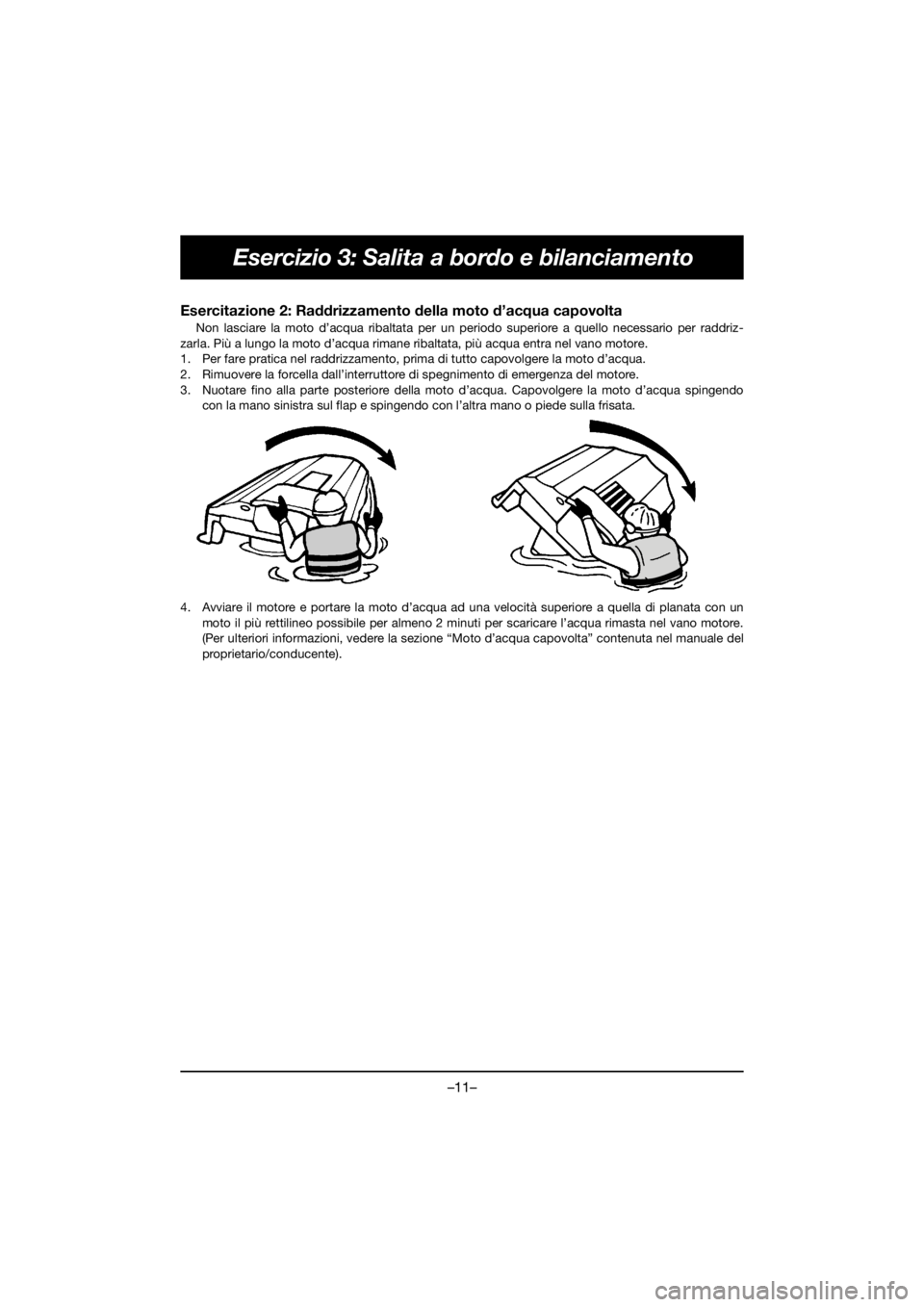 YAMAHA FX HO 2018 Manual de utilização (in Portuguese) –11–
Esercizio 3: Salita a bordo e bilanciamento
Esercitazione 2: Raddrizzamento della moto d’acqua capovolta
Non lasciare la moto d’acqua ribaltata per un periodo superiore a quello necessar YAMAHA FX HO 2018 Manual de utilização (in Portuguese) –11–
Esercizio 3: Salita a bordo e bilanciamento
Esercitazione 2: Raddrizzamento della moto d’acqua capovolta
Non lasciare la moto d’acqua ribaltata per un periodo superiore a quello necessar