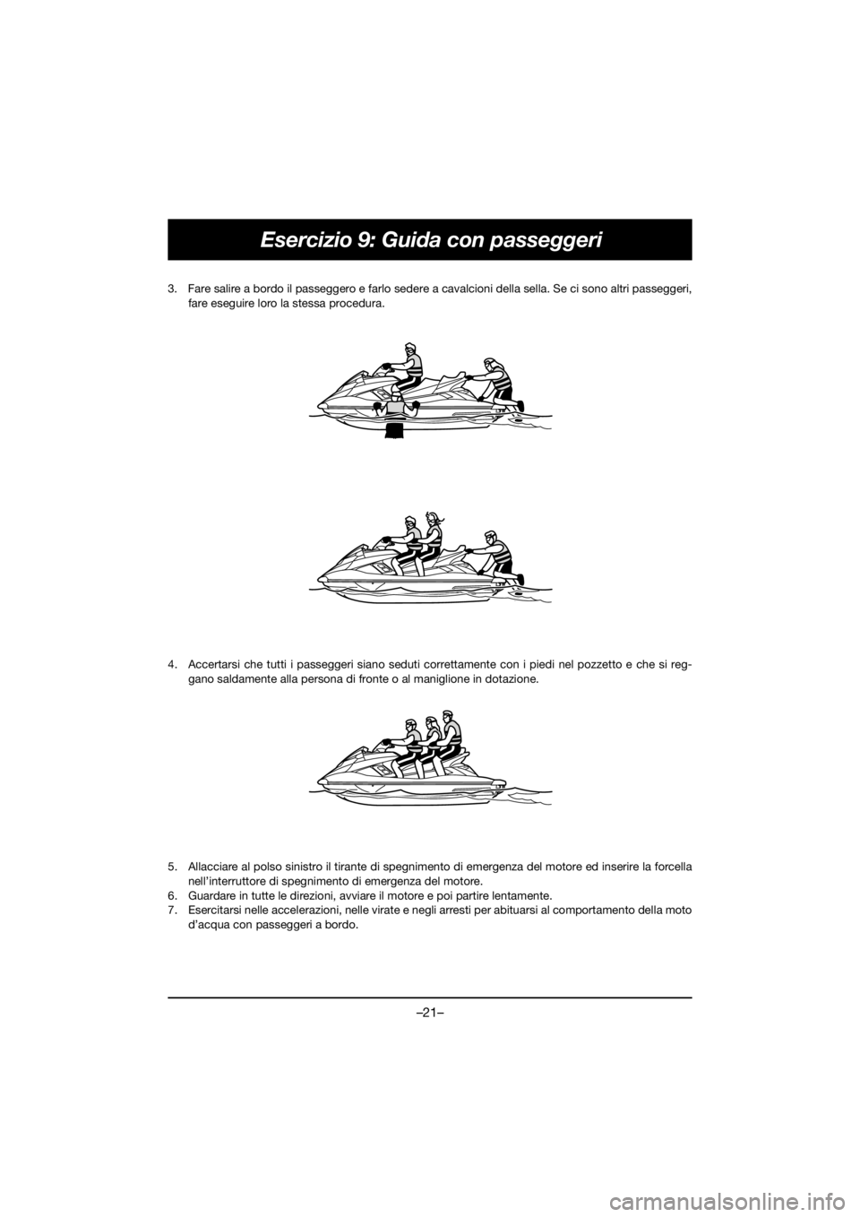 YAMAHA FX HO 2018 Manual de utilização (in Portuguese) –21–
Esercizio 9: Guida con passeggeri
3. Fare salire a bordo il passeggero e farlo sedere a cavalcioni della sella. Se ci sono altri passeggeri,
fare eseguire loro la stessa procedura.
4. Accert YAMAHA FX HO 2018 Manual de utilização (in Portuguese) –21–
Esercizio 9: Guida con passeggeri
3. Fare salire a bordo il passeggero e farlo sedere a cavalcioni della sella. Se ci sono altri passeggeri,
fare eseguire loro la stessa procedura.
4. Accert