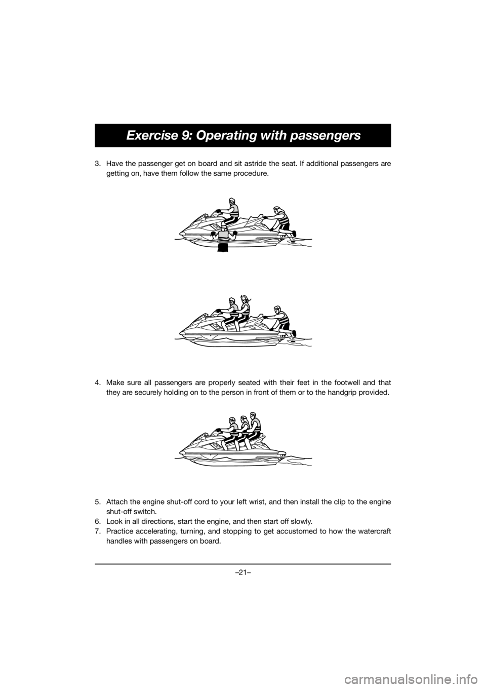 YAMAHA FX HO 2018  Manuale duso (in Italian) –21–
Exercise 9: Operating with passengers
3. Have the passenger get on board and sit astride the seat. If additional passengers are
getting on, have them follow the same procedure.
4. Make sure a