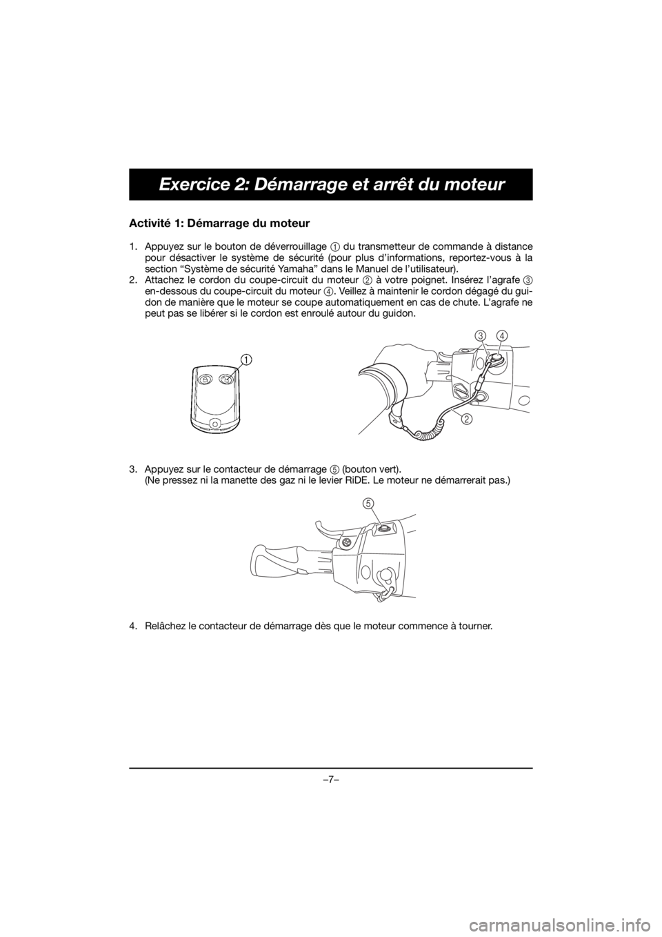 YAMAHA FX HO 2018 Manual de utilização (in Portuguese) –7–
Exercice 2: Démarrage et arrêt du moteur
Activité 1: Démarrage du moteur
1. Appuyez sur le bouton de déverrouillage 1 du transmetteur de commande à distance
pour désactiver le système YAMAHA FX HO 2018 Manual de utilização (in Portuguese) –7–
Exercice 2: Démarrage et arrêt du moteur
Activité 1: Démarrage du moteur
1. Appuyez sur le bouton de déverrouillage 1 du transmetteur de commande à distance
pour désactiver le système