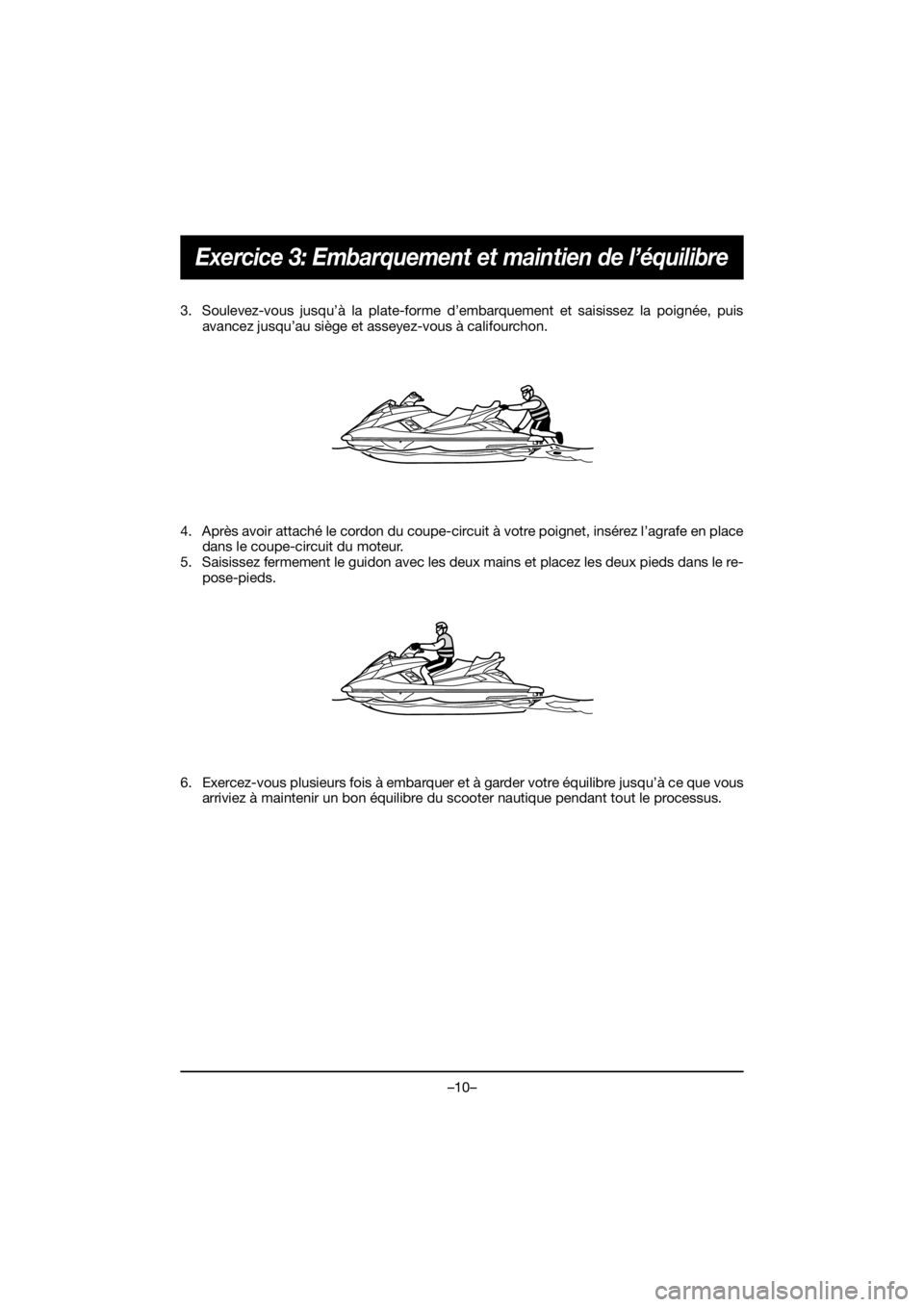 YAMAHA FX HO 2018 Manual de utilização (in Portuguese) –10–
Exercice 3: Embarquement et maintien de l’équilibre
3. Soulevez-vous jusqu’à la plate-forme d’embarquement et saisissez la poignée, puis
avancez jusqu’au siège et asseyez-vous à YAMAHA FX HO 2018 Manual de utilização (in Portuguese) –10–
Exercice 3: Embarquement et maintien de l’équilibre
3. Soulevez-vous jusqu’à la plate-forme d’embarquement et saisissez la poignée, puis
avancez jusqu’au siège et asseyez-vous à