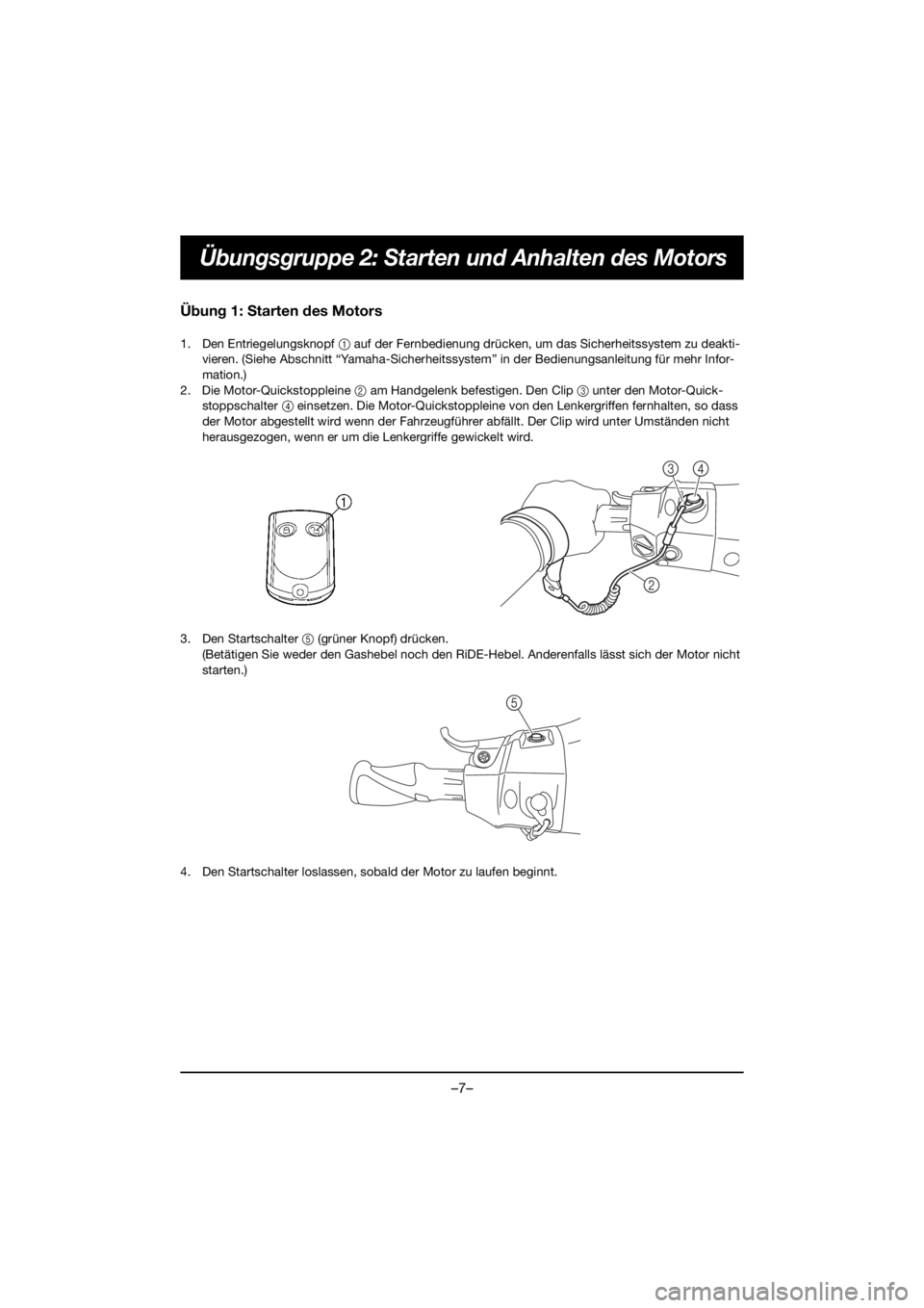 YAMAHA FX HO 2018  ΟΔΗΓΌΣ ΧΡΉΣΗΣ (in Greek) –7–
Übungsgruppe 2: Starten und Anhalten des Motors
Übung 1: Starten des Motors
1. Den Entriegelungsknopf 1 auf der Fernbedienung drücken, um das Sicherheitssystem zu deakti-
vieren. (Siehe Abs