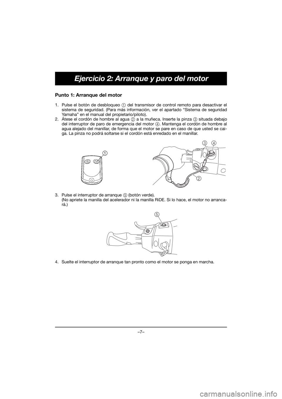 YAMAHA FX HO 2018 Manual de utilização (in Portuguese) –7–
Ejercicio 2: Arranque y paro del motor
Punto 1: Arranque del motor
1. Pulse el botón de desbloqueo 1 del transmisor de control remoto para desactivar el
sistema de seguridad. (Para más info YAMAHA FX HO 2018 Manual de utilização (in Portuguese) –7–
Ejercicio 2: Arranque y paro del motor
Punto 1: Arranque del motor
1. Pulse el botón de desbloqueo 1 del transmisor de control remoto para desactivar el
sistema de seguridad. (Para más info