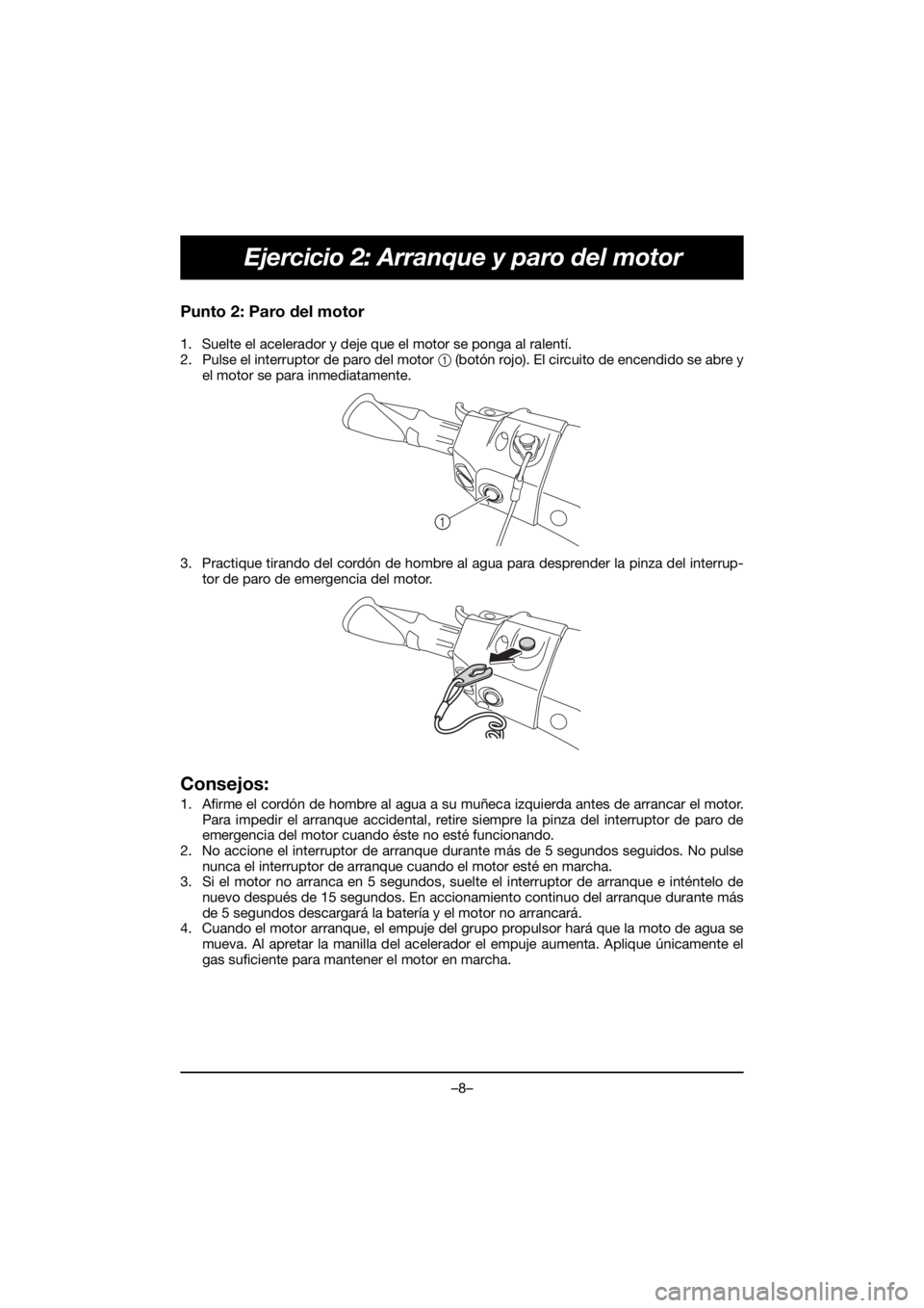 YAMAHA FX HO 2018 Manual de utilização (in Portuguese) –8–
Ejercicio 2: Arranque y paro del motor
Punto 2: Paro del motor
1. Suelte el acelerador y deje que el motor se ponga al ralentí.
2. Pulse el interruptor de paro del motor 1 (botón rojo). El YAMAHA FX HO 2018 Manual de utilização (in Portuguese) –8–
Ejercicio 2: Arranque y paro del motor
Punto 2: Paro del motor
1. Suelte el acelerador y deje que el motor se ponga al ralentí.
2. Pulse el interruptor de paro del motor 1 (botón rojo). El