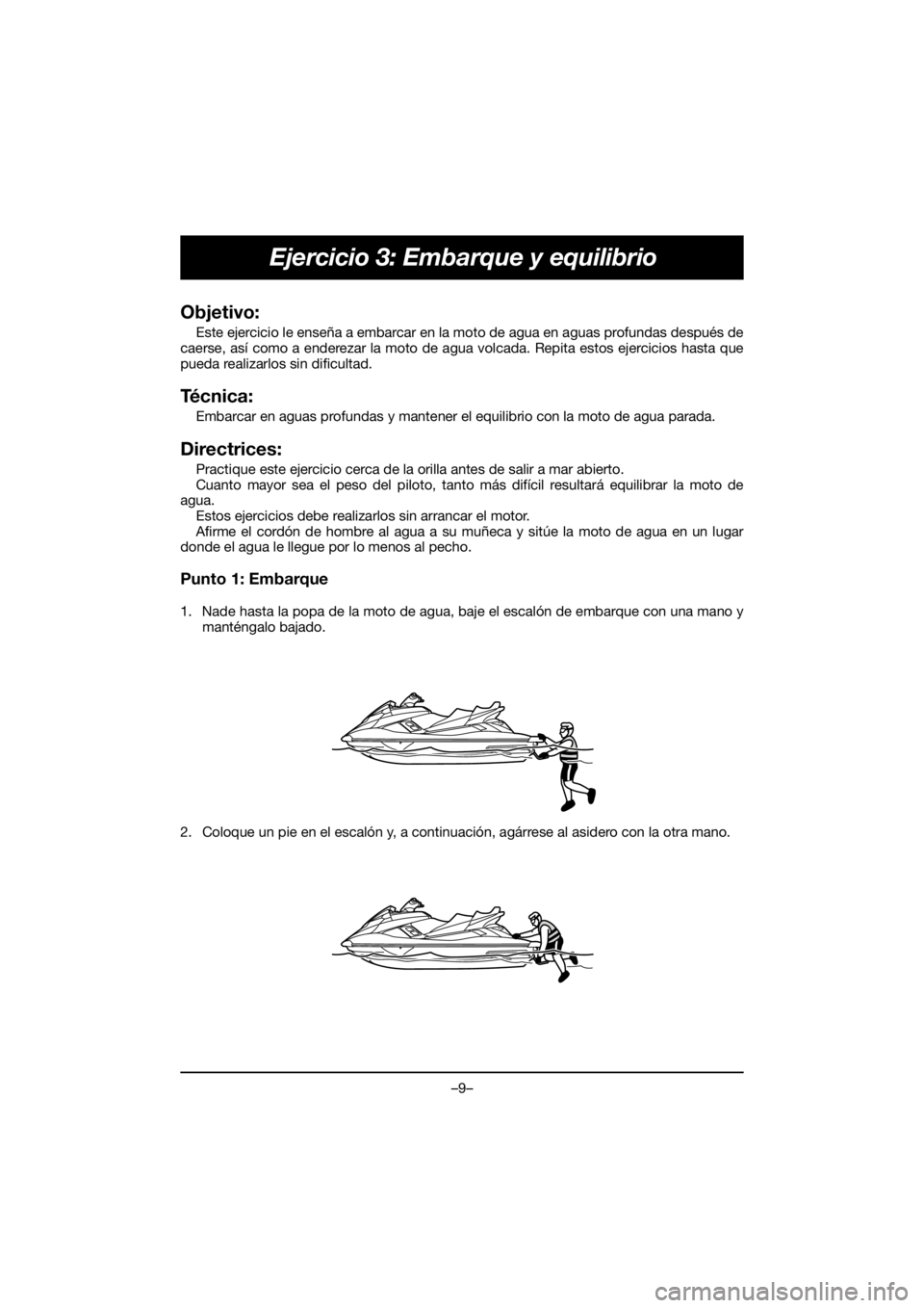 YAMAHA FX HO 2018 Manual de utilização (in Portuguese) –9–
Ejercicio 3: Embarque y equilibrio
Objetivo:
Este ejercicio le enseña a embarcar en la moto de agua en aguas profundas después de
caerse, así como a enderezar la moto de agua volcada. Repi YAMAHA FX HO 2018 Manual de utilização (in Portuguese) –9–
Ejercicio 3: Embarque y equilibrio
Objetivo:
Este ejercicio le enseña a embarcar en la moto de agua en aguas profundas después de
caerse, así como a enderezar la moto de agua volcada. Repi