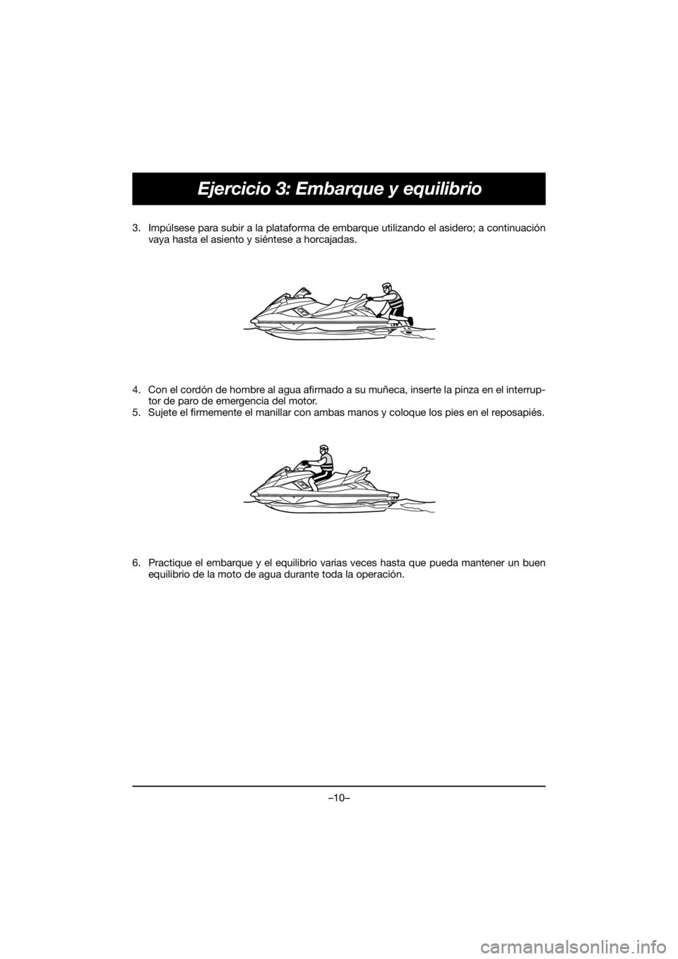YAMAHA FX HO 2018 Manual de utilização (in Portuguese) –10–
Ejercicio 3: Embarque y equilibrio
3. Impúlsese para subir a la plataforma de embarque utilizando el asidero; a continuación
vaya hasta el asiento y siéntese a horcajadas.
4. Con el cordó YAMAHA FX HO 2018 Manual de utilização (in Portuguese) –10–
Ejercicio 3: Embarque y equilibrio
3. Impúlsese para subir a la plataforma de embarque utilizando el asidero; a continuación
vaya hasta el asiento y siéntese a horcajadas.
4. Con el cordó