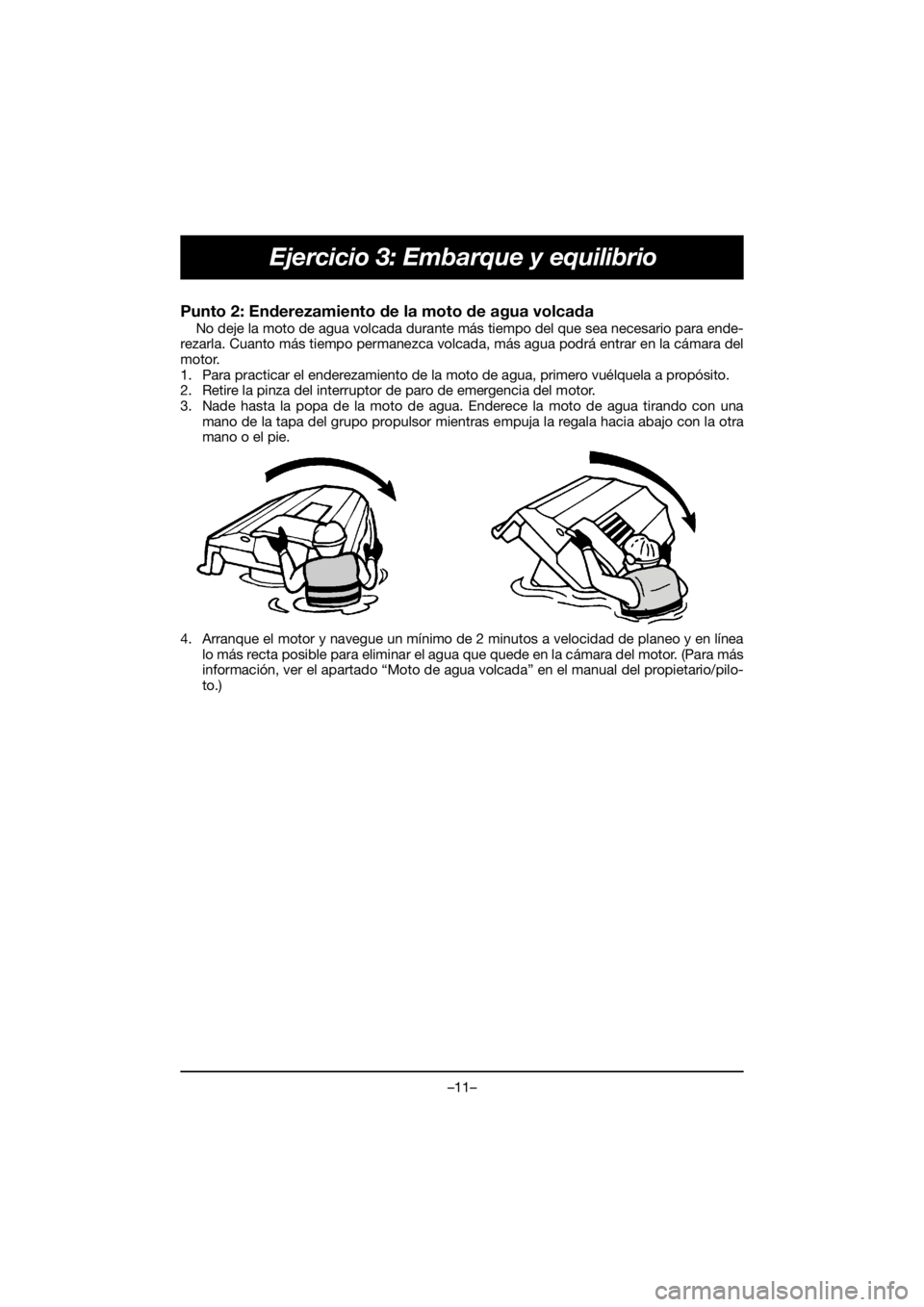 YAMAHA FX HO 2018 Manual de utilização (in Portuguese) –11–
Ejercicio 3: Embarque y equilibrio
Punto 2: Enderezamiento de la moto de agua volcada
No deje la moto de agua volcada durante más tiempo del que sea necesario para ende-
rezarla. Cuanto má YAMAHA FX HO 2018 Manual de utilização (in Portuguese) –11–
Ejercicio 3: Embarque y equilibrio
Punto 2: Enderezamiento de la moto de agua volcada
No deje la moto de agua volcada durante más tiempo del que sea necesario para ende-
rezarla. Cuanto má