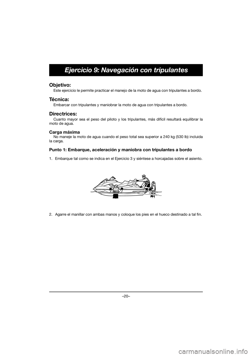 YAMAHA FX HO 2018 Manual de utilização (in Portuguese) –20–
Ejercicio 9: Navegación con tripulantes
Objetivo:
Este ejercicio le permite practicar el manejo de la moto de agua con tripulantes a bordo.
Técnica:
Embarcar con tripulantes y maniobrar YAMAHA FX HO 2018 Manual de utilização (in Portuguese) –20–
Ejercicio 9: Navegación con tripulantes
Objetivo:
Este ejercicio le permite practicar el manejo de la moto de agua con tripulantes a bordo.
Técnica:
Embarcar con tripulantes y maniobrar