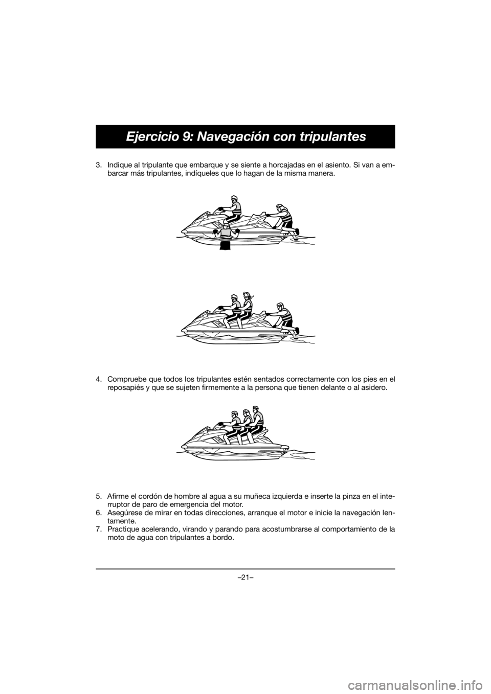 YAMAHA FX HO 2018 Manual de utilização (in Portuguese) –21–
Ejercicio 9: Navegación con tripulantes
3. Indique al tripulante que embarque y se siente a horcajadas en el asiento. Si van a em-
barcar más tripulantes, indíqueles que lo hagan de la mis YAMAHA FX HO 2018 Manual de utilização (in Portuguese) –21–
Ejercicio 9: Navegación con tripulantes
3. Indique al tripulante que embarque y se siente a horcajadas en el asiento. Si van a em-
barcar más tripulantes, indíqueles que lo hagan de la mis