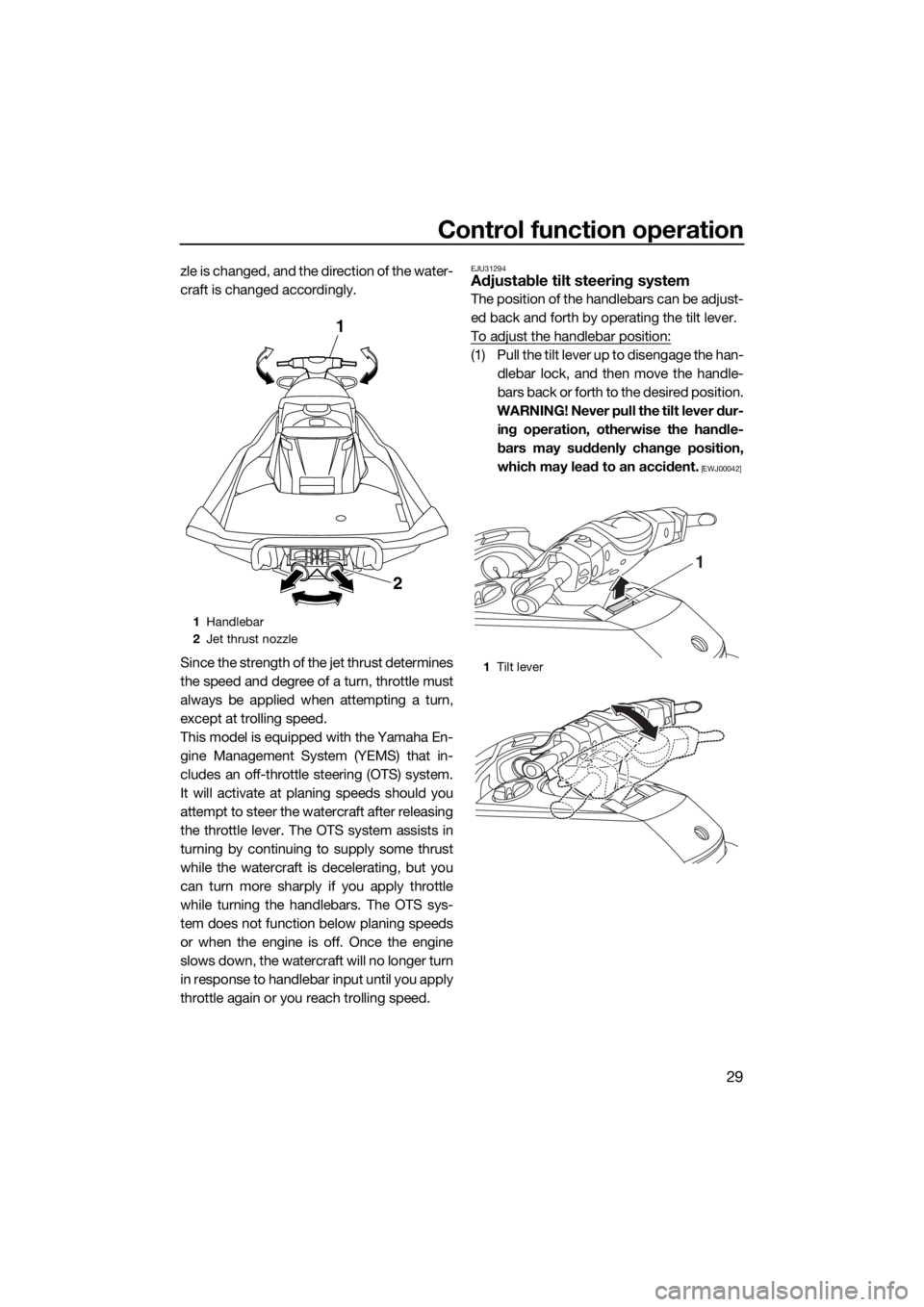 YAMAHA FX HO 2017 Owners Guide Control function operation
29
zle is changed, and the direction of the water-
craft is changed accordingly.
Since the strength of the jet thrust determines
the speed and degree of a turn, throttle mus