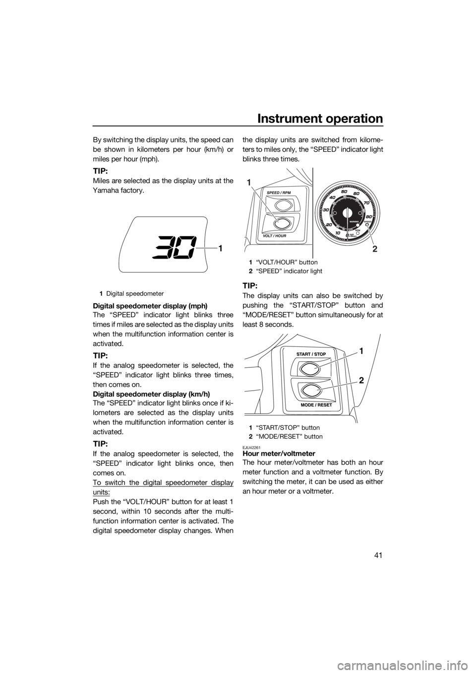 YAMAHA FX HO 2017  Owners Manual Instrument operation
41
By switching the display units, the speed can
be shown in kilometers per hour (km/h) or
miles per hour (mph).
TIP:
Miles are selected as the display units at the
Yamaha factory