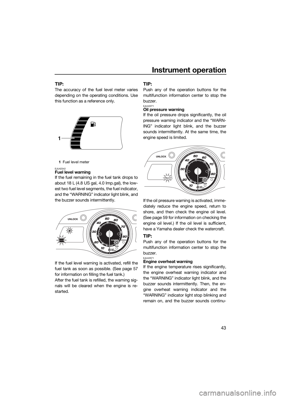 YAMAHA FX HO 2017 Service Manual Instrument operation
43
TIP:
The accuracy of the fuel level meter varies
depending on the operating conditions. Use
this function as a reference only.
EJU42342Fuel level warning
If the fuel remaining 