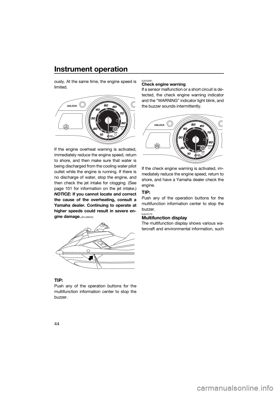 YAMAHA FX HO 2017  Owners Manual Instrument operation
44
ously. At the same time, the engine speed is
limited.
If the engine overheat warning is activated,
immediately reduce the engine speed, return
to shore, and then make sure that