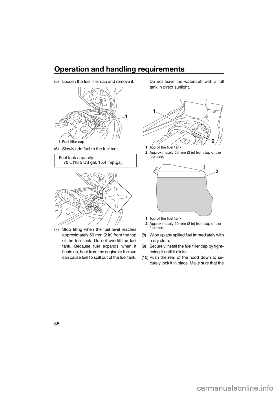 YAMAHA FX HO 2017 Repair Manual Operation and handling requirements
58
(5) Loosen the fuel filler cap and remove it.
(6) Slowly add fuel to the fuel tank.
(7) Stop filling when the fuel level reaches
approximately 50 mm (2 in) from YAMAHA FX HO 2017 Repair Manual Operation and handling requirements
58
(5) Loosen the fuel filler cap and remove it.
(6) Slowly add fuel to the fuel tank.
(7) Stop filling when the fuel level reaches
approximately 50 mm (2 in) from