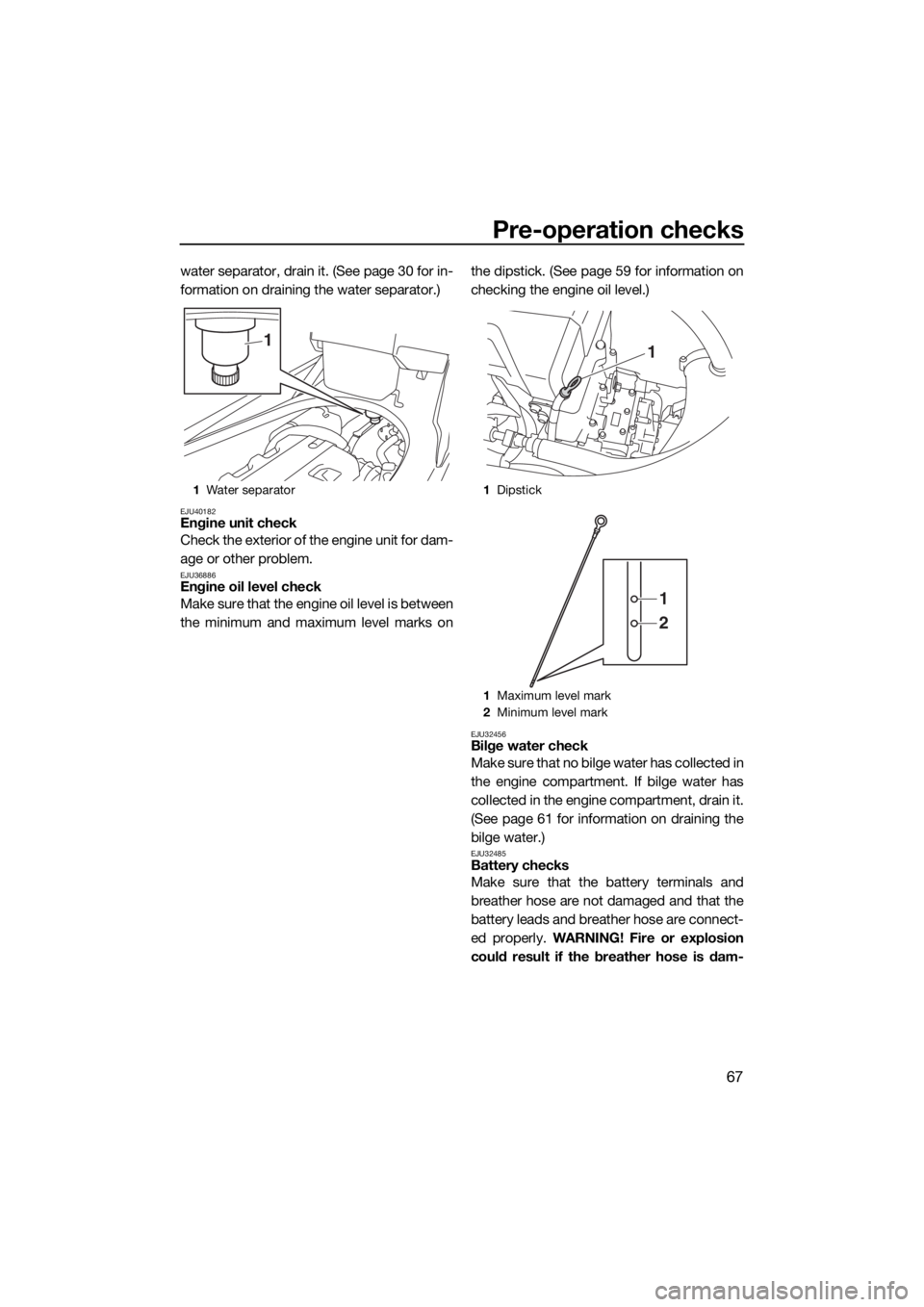 YAMAHA FX HO 2017  Owners Manual Pre-operation checks
67
water separator, drain it. (See page 30 for in-
formation on draining the water separator.)
EJU40182Engine unit check
Check the exterior of the engine unit for dam-
age or othe