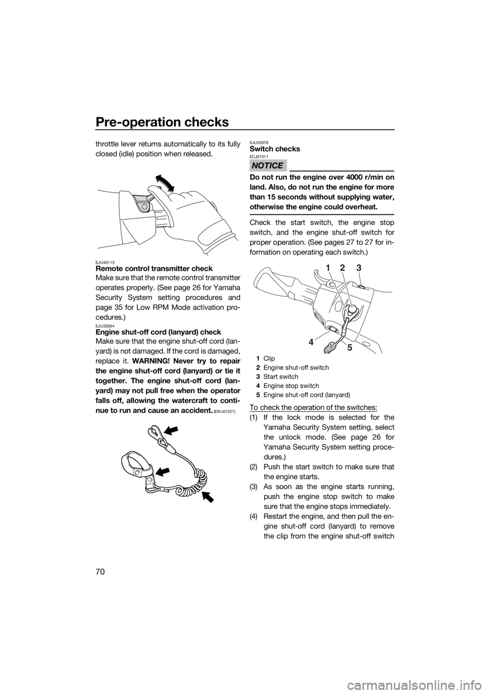 YAMAHA FX HO 2017  Owners Manual Pre-operation checks
70
throttle lever returns automatically to its fully
closed (idle) position when released.
EJU40113Remote control transmitter check
Make sure that the remote control transmitter
o