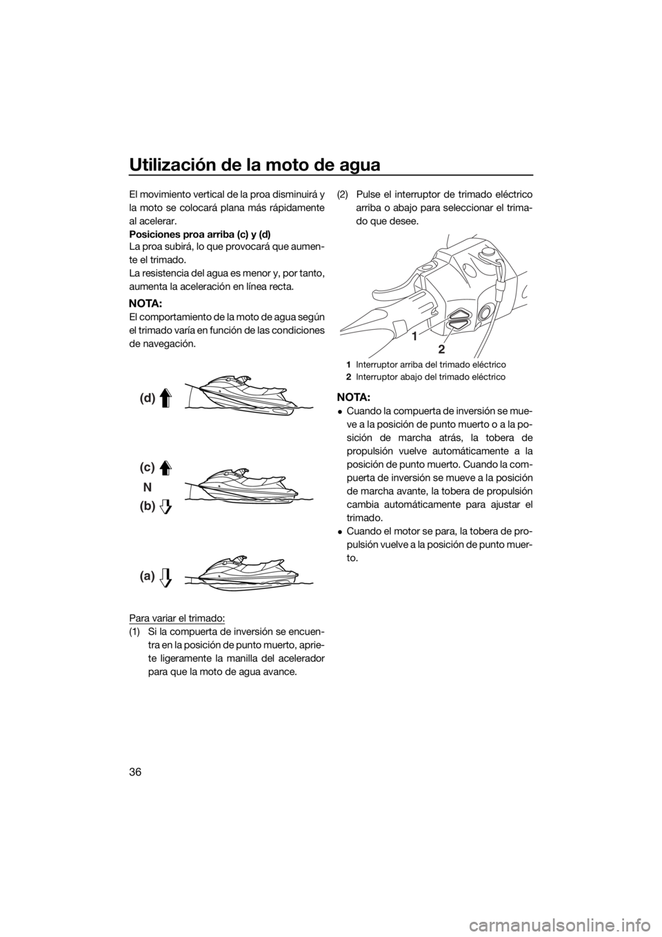 YAMAHA FX HO 2017  Manuale de Empleo (in Spanish) Utilización de la moto de agua
36
El movimiento vertical de la proa disminuirá y
la moto se colocará plana más rápidamente
al acelerar.
Posiciones proa arriba (c) y (d)
La proa subirá, lo que pr
