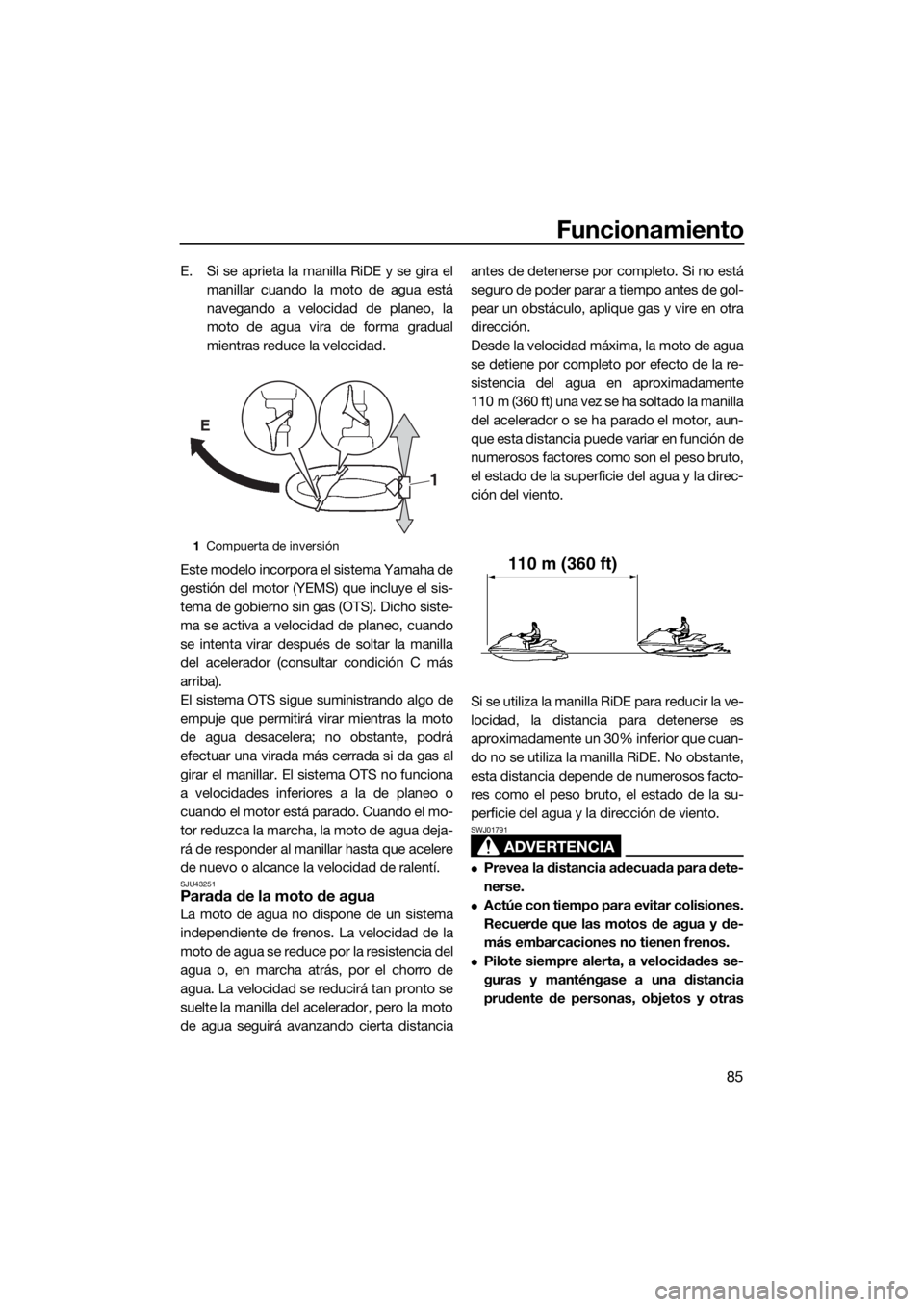 YAMAHA FX HO CRUISER 2017  Manuale de Empleo (in Spanish) Funcionamiento
85
E. Si se aprieta la manilla RiDE y se gira el
manillar cuando la moto de agua está
navegando a velocidad de planeo, la
moto de agua vira de forma gradual
mientras reduce la velocida
