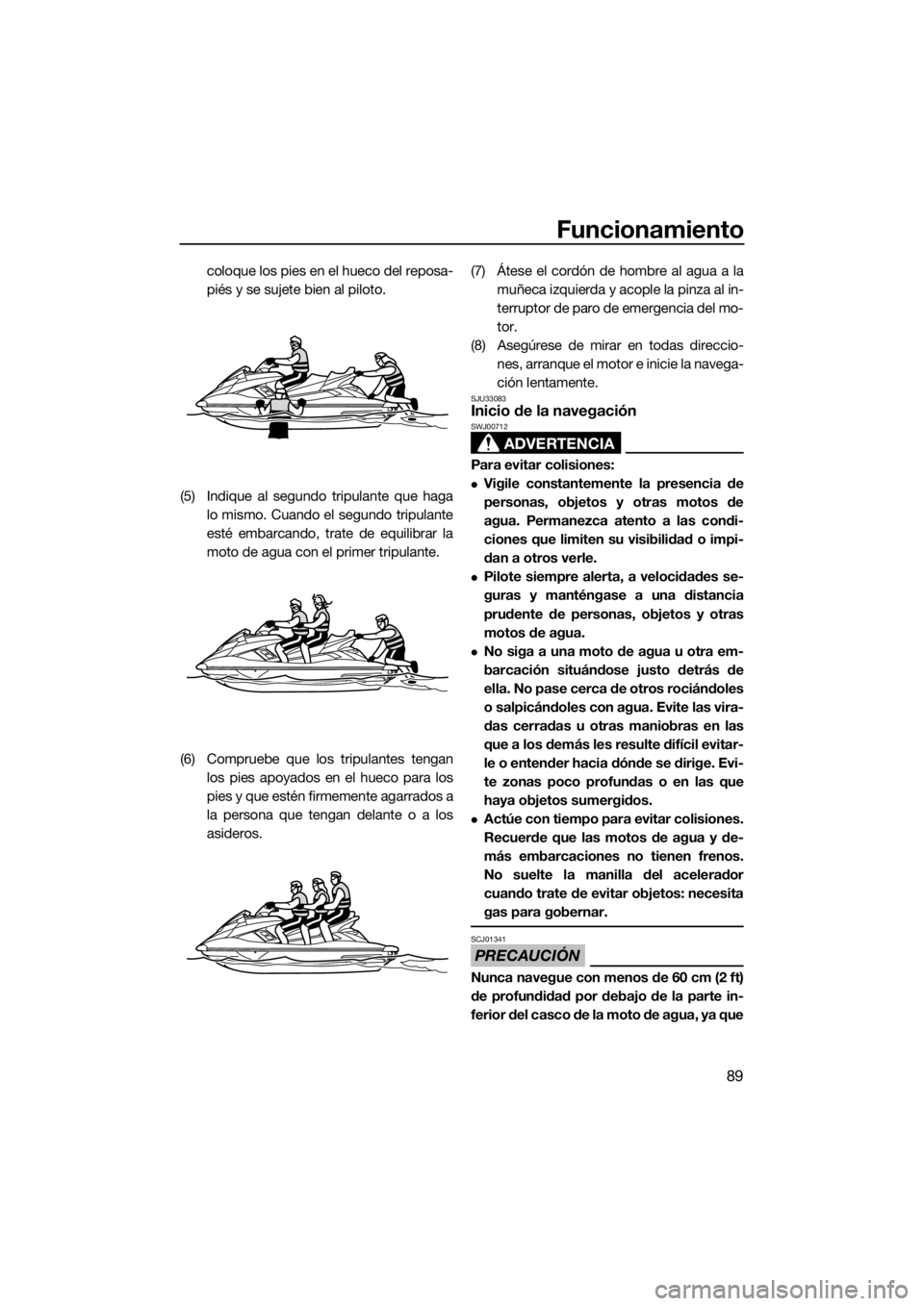 YAMAHA FX HO CRUISER 2017  Manuale de Empleo (in Spanish) Funcionamiento
89
coloque los pies en el hueco del reposa-
piés y se sujete bien al piloto.
(5) Indique al segundo tripulante que haga
lo mismo. Cuando el segundo tripulante
esté embarcando, trate d