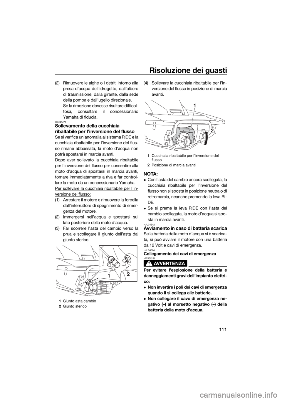 YAMAHA FX HO 2017  Manuale duso (in Italian) Risoluzione dei guasti
111
(2) Rimuovere le alghe o i detriti intorno alla
presa d’acqua dell’idrogetto, dall’albero
di trasmissione, dalla girante, dalla sede
della pompa e dall’ugello direzi