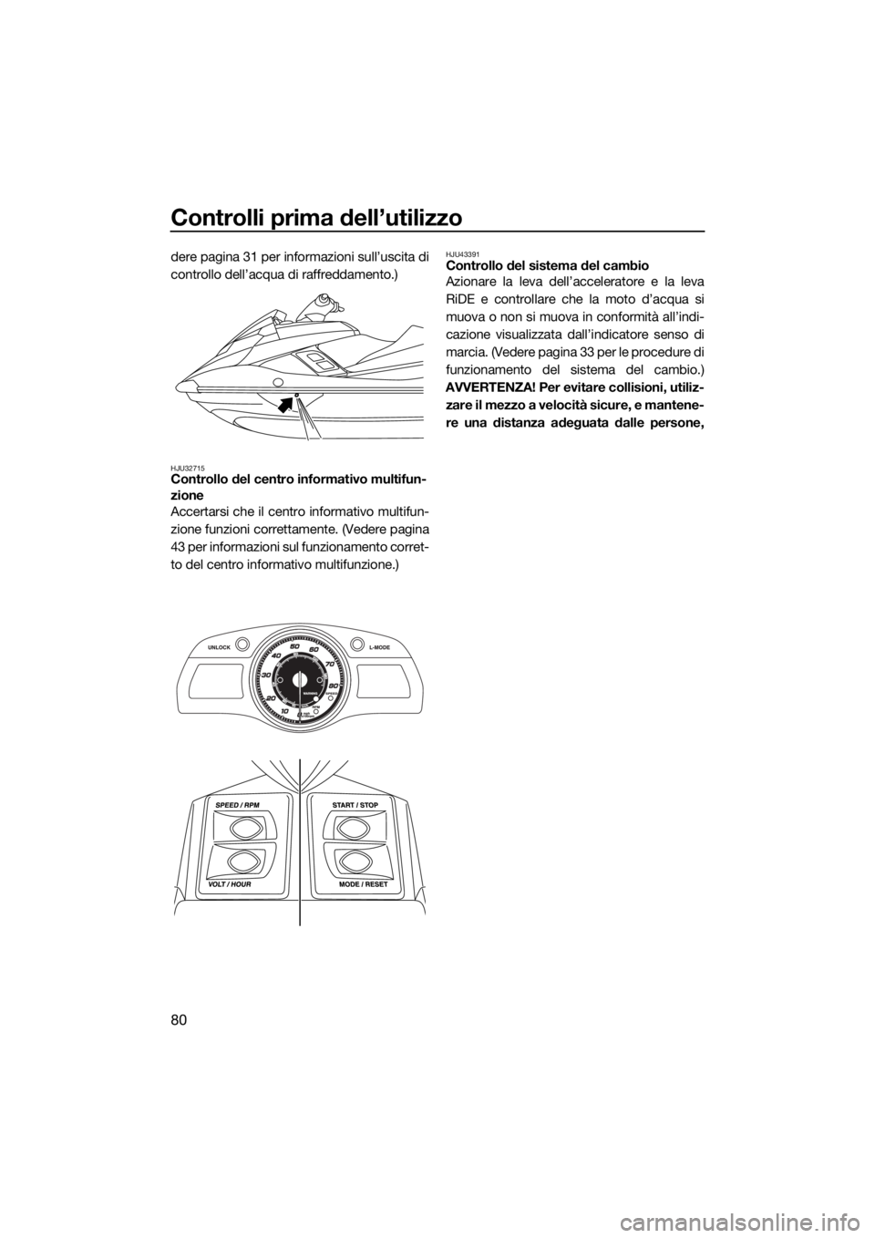 YAMAHA FX HO 2017 Manuale duso (in Italian) Controlli prima dell’utilizzo
80
dere pagina 31 per informazioni sull’uscita di
controllo dell’acqua di raffreddamento.)
HJU32715Controllo del centro informativo multifun-
zione
Accertarsi che i YAMAHA FX HO 2017 Manuale duso (in Italian) Controlli prima dell’utilizzo
80
dere pagina 31 per informazioni sull’uscita di
controllo dell’acqua di raffreddamento.)
HJU32715Controllo del centro informativo multifun-
zione
Accertarsi che i