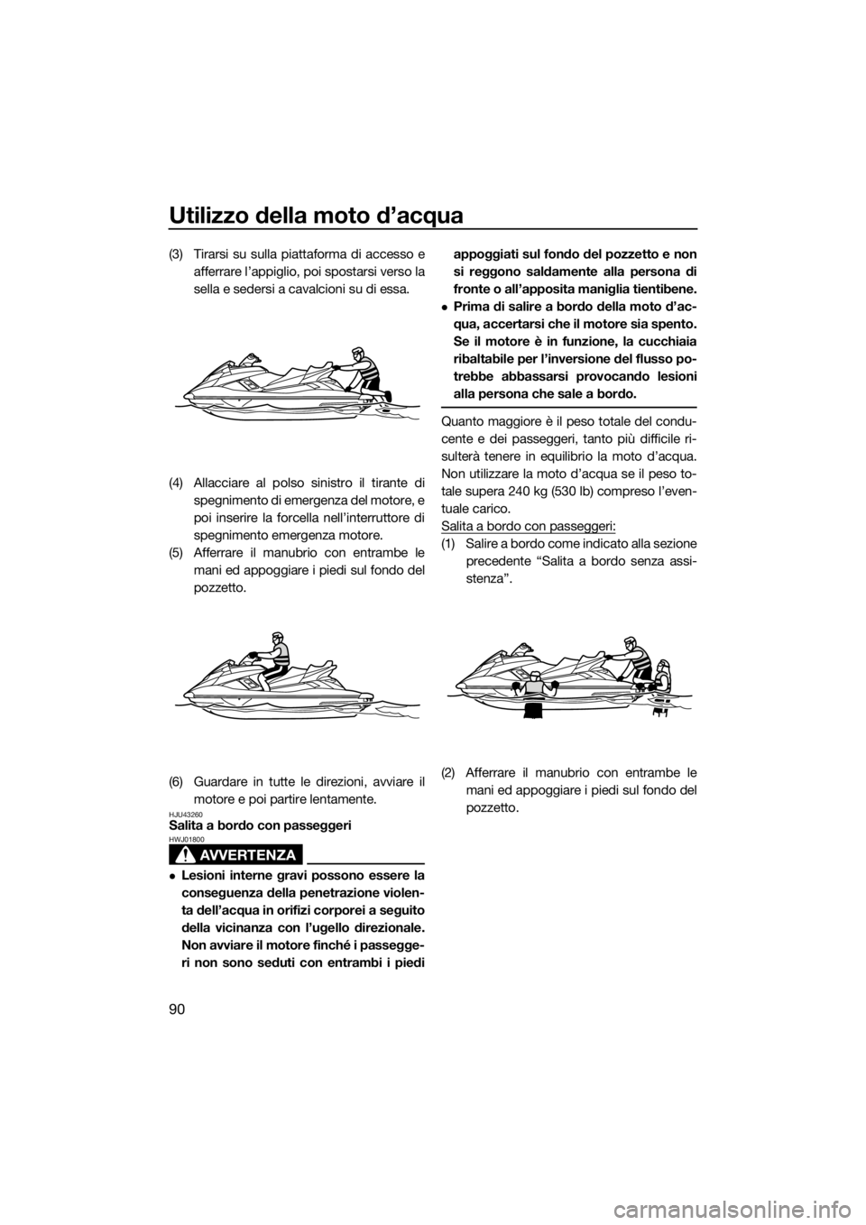 YAMAHA FX HO 2017 Manuale duso (in Italian) Utilizzo della moto d’acqua
90
(3) Tirarsi su sulla piattaforma di accesso e
afferrare l’appiglio, poi spostarsi verso la
sella e sedersi a cavalcioni su di essa.
(4) Allacciare al polso sinistro YAMAHA FX HO 2017 Manuale duso (in Italian) Utilizzo della moto d’acqua
90
(3) Tirarsi su sulla piattaforma di accesso e
afferrare l’appiglio, poi spostarsi verso la
sella e sedersi a cavalcioni su di essa.
(4) Allacciare al polso sinistro