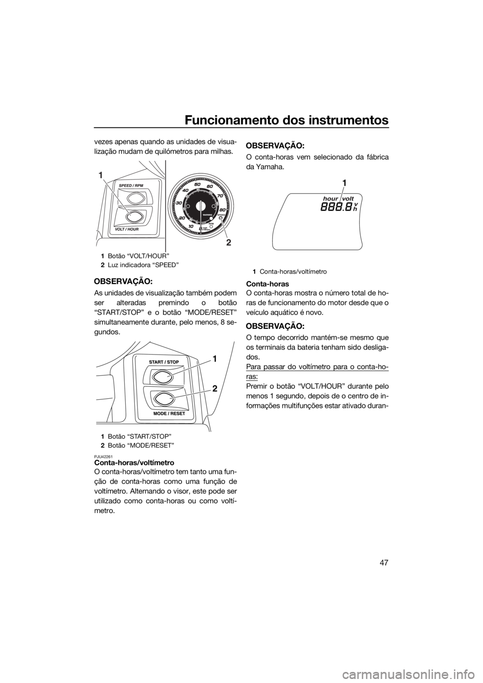 YAMAHA FX HO 2017  Manual de utilização (in Portuguese) Funcionamento dos instrumentos
47
vezes apenas quando as unidades de visua-
lização mudam de quilómetros para milhas.
OBSERVAÇÃO:
As unidades de visualização também podem
ser alteradas premind