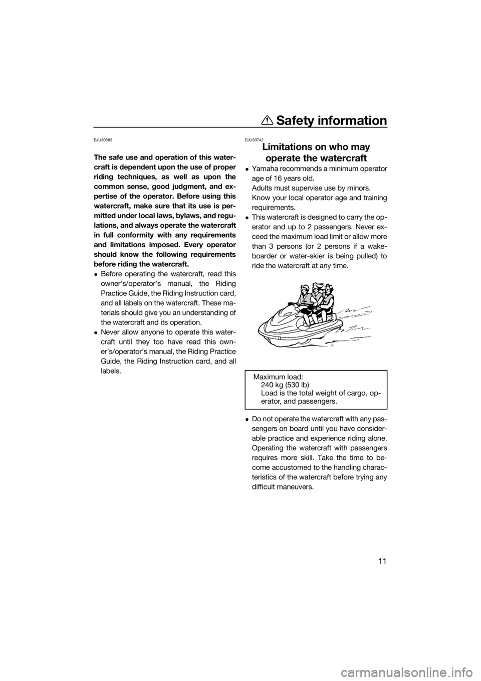 YAMAHA FX HO 2016 User Guide Safety information
11
EJU30683
The safe use and operation of this water-
craft is dependent upon the use of proper
riding techniques, as well as upon the
common sense, good judgment, and ex-
pertise o