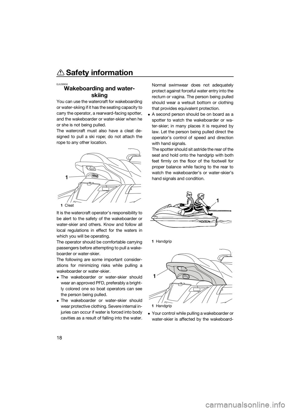 YAMAHA FX HO 2016 Owners Manual Safety information
18
EJU30956
Wakeboarding and water-
skiing
You can use the watercraft for wakeboarding
or water-skiing if it has the seating capacity to
carry the operator, a rearward-facing spotte