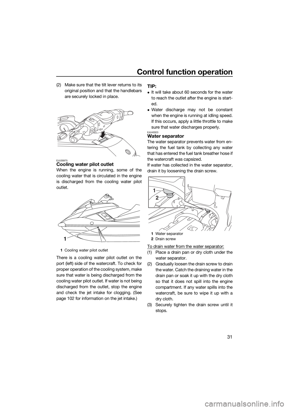 YAMAHA FX HO 2016 Owners Guide Control function operation
31
(2) Make sure that the tilt lever returns to its
original position and that the handlebars
are securely locked in place.
EJU35975Cooling water pilot outlet
When the engin