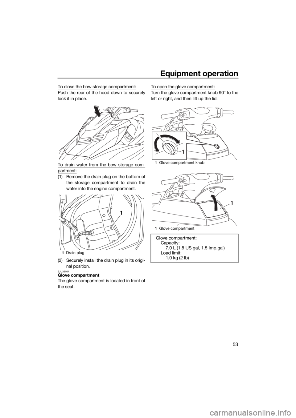 YAMAHA FX HO 2016 Workshop Manual Equipment operation
53
To close the bow storage compartment:
Push the rear of the hood down to securely
lock it in place.
To drain water from the bow storage com-
partment:
(1) Remove the drain plug o YAMAHA FX HO 2016 Workshop Manual Equipment operation
53
To close the bow storage compartment:
Push the rear of the hood down to securely
lock it in place.
To drain water from the bow storage com-
partment:
(1) Remove the drain plug o