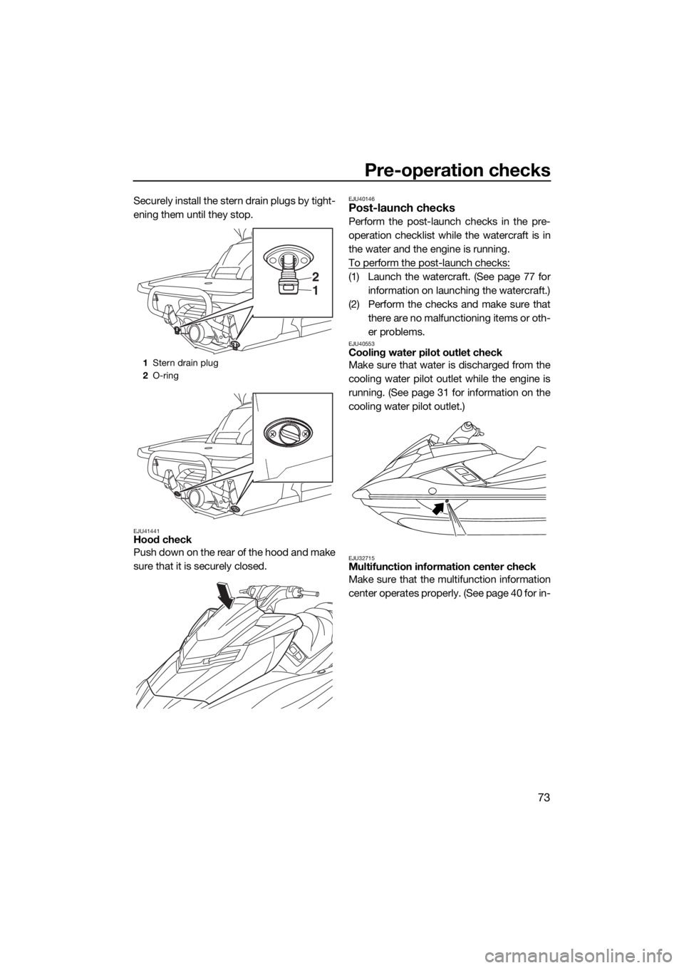 YAMAHA FX HO 2016 Manual PDF Pre-operation checks
73
Securely install the stern drain plugs by tight-
ening them until they stop.
EJU41441Hood check
Push down on the rear of the hood and make
sure that it is securely closed.
EJU4