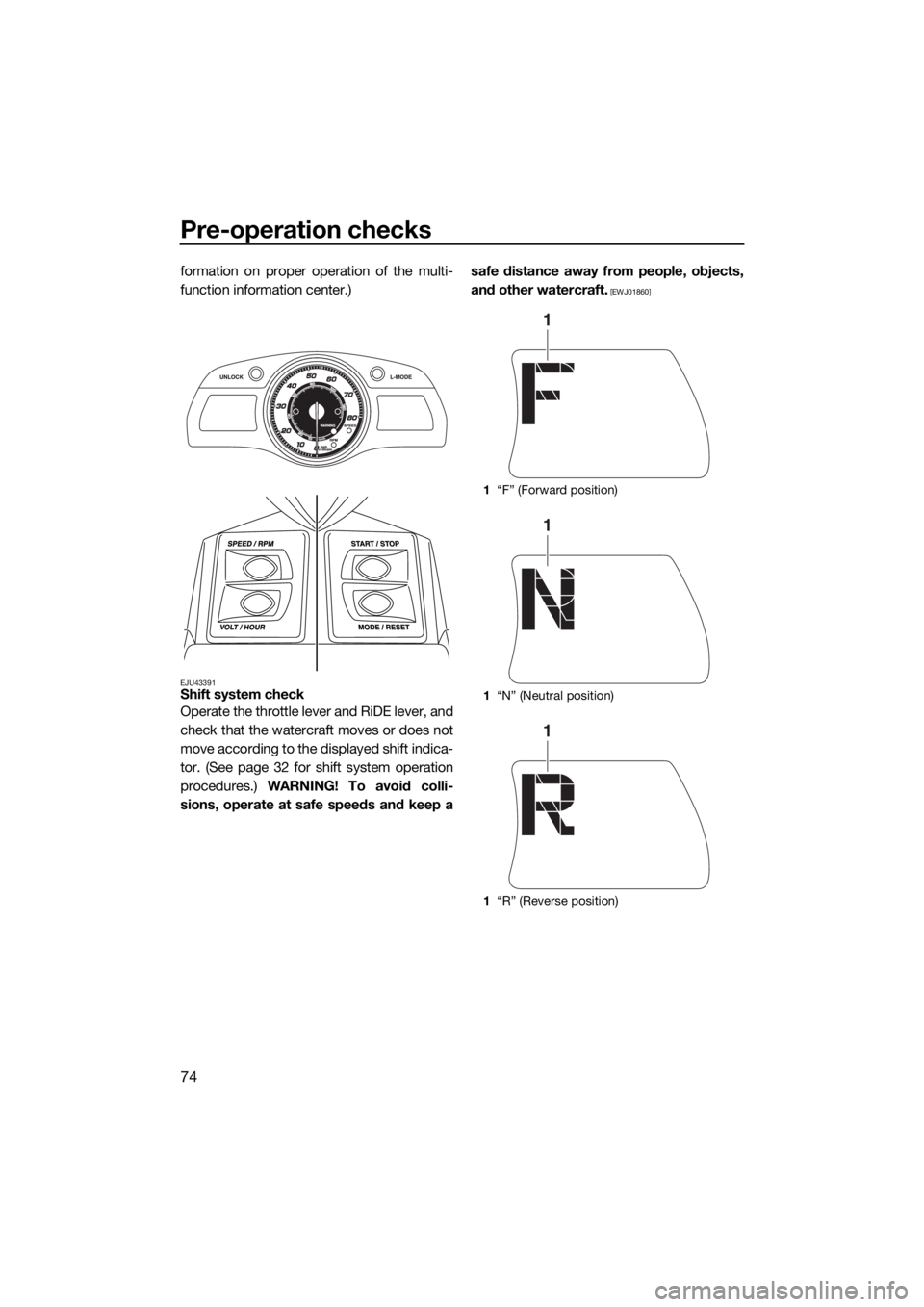 YAMAHA FX HO 2016 Manual PDF Pre-operation checks
74
formation on proper operation of the multi-
function information center.)
EJU43391Shift system check
Operate the throttle lever and RiDE lever, and
check that the watercraft mo