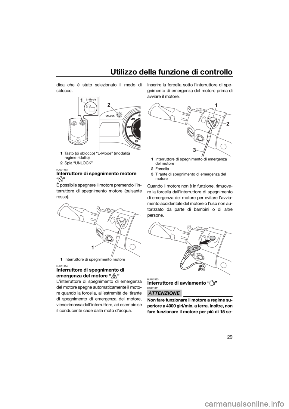 YAMAHA FX HO 2016  Manuale duso (in Italian) Utilizzo della funzione di controllo
29
dica che è stato selezionato il modo di
sblocco.
HJU31153Interruttore di spegnimento motore
“”
È possibile spegnere il motore premendo l’in-
terruttore 