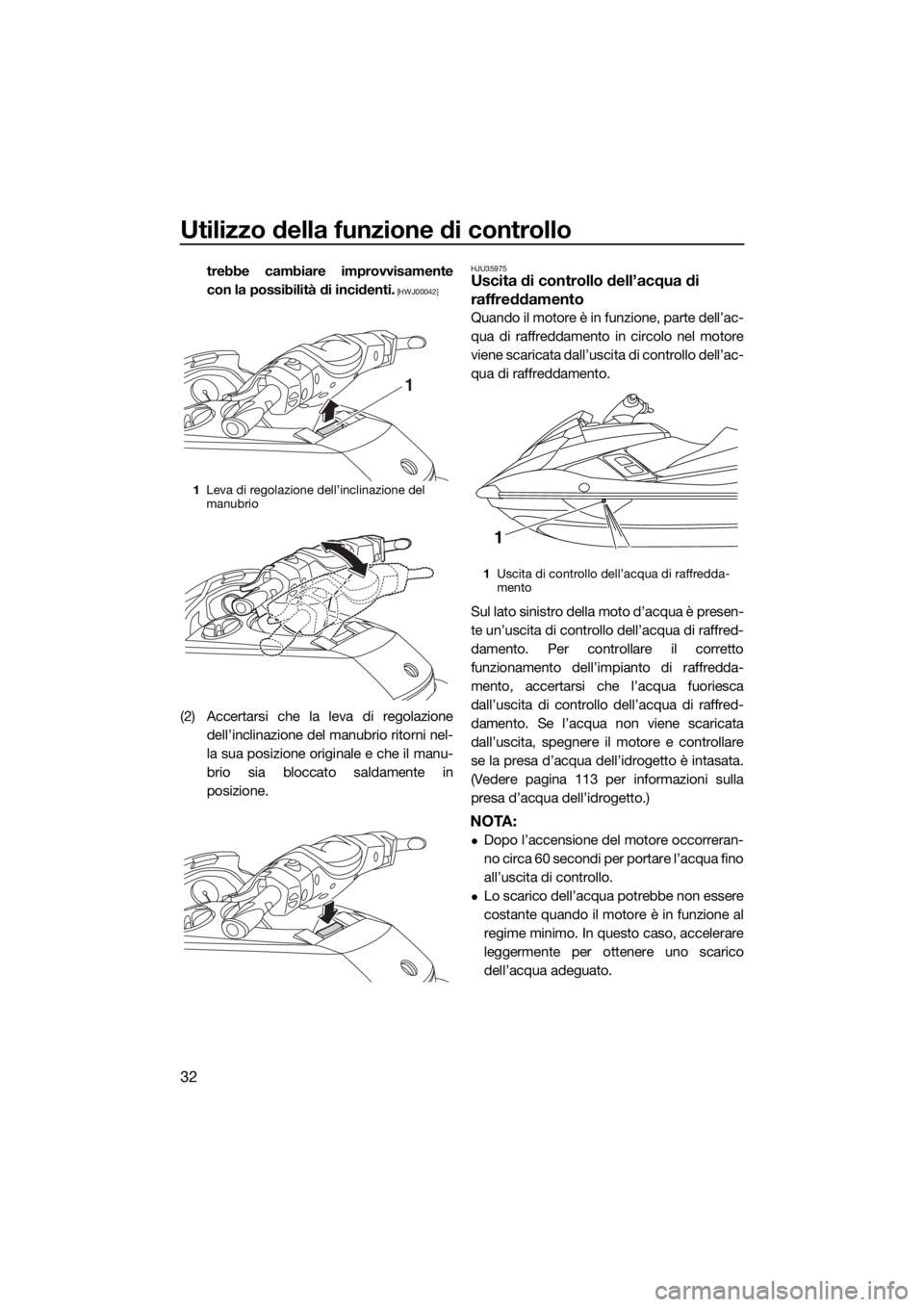 YAMAHA FX HO 2016  Manuale duso (in Italian) Utilizzo della funzione di controllo
32
trebbe cambiare improvvisamente
con la possibilità di incidenti.
 [HWJ00042]
(2) Accertarsi che la leva di regolazione
dell’inclinazione del manubrio ritorni